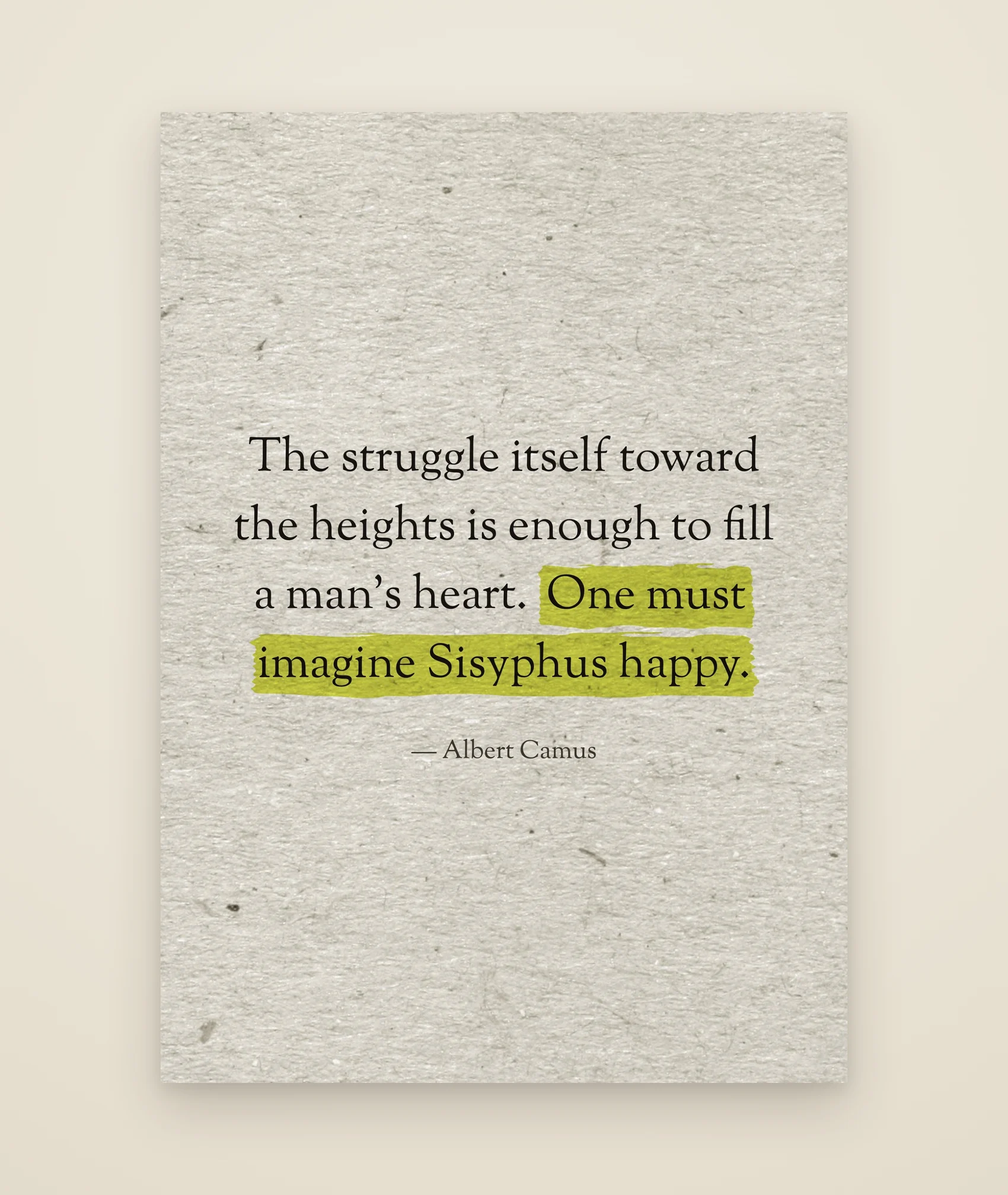 The struggle itself toward the heights is enough to fill a man’s heart. One must imagine Sisyphus happy.
