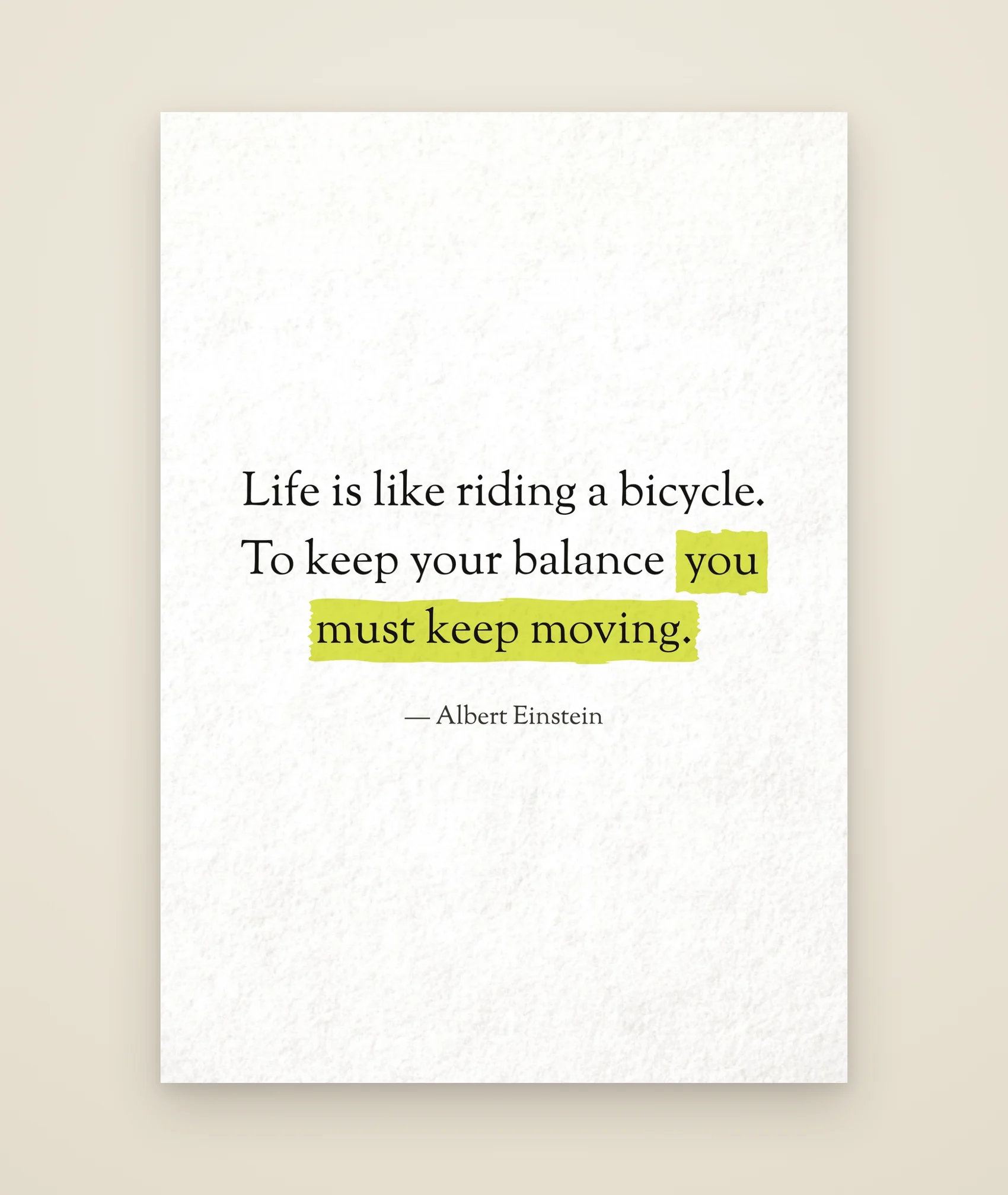 Life is like riding a bicycle. To keep your balance you must keep moving.