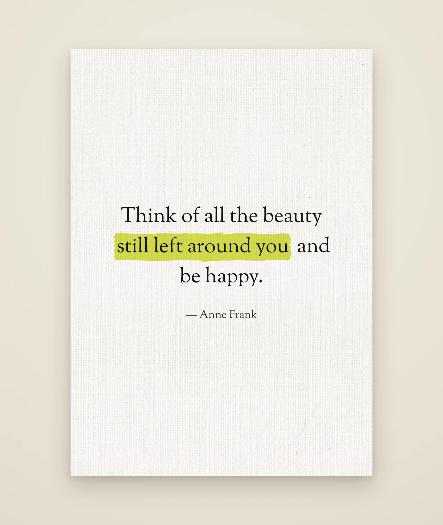 Think of all the beauty still left around you and be happy.