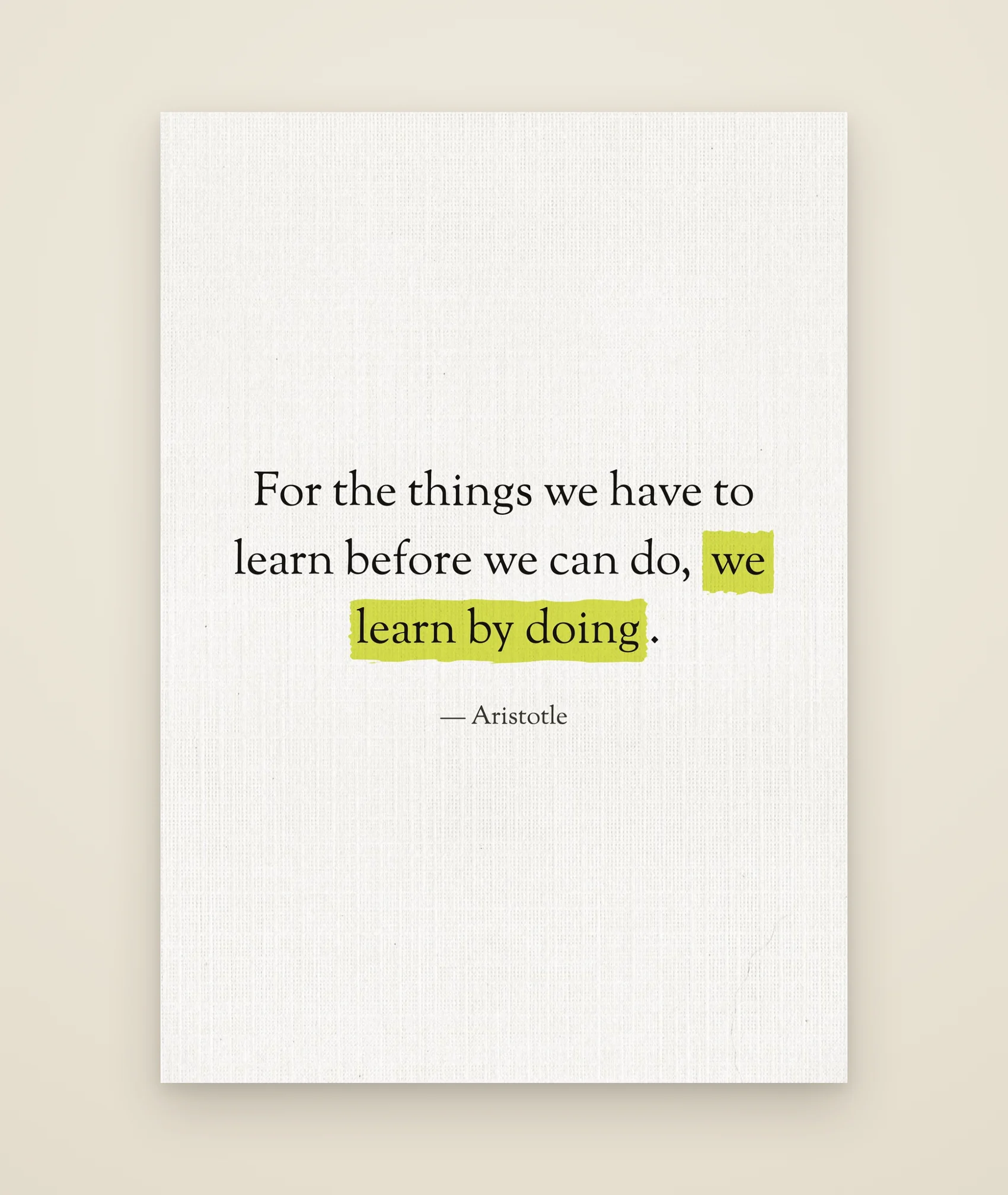 For the things we have to learn before we can do, we learn by doing.