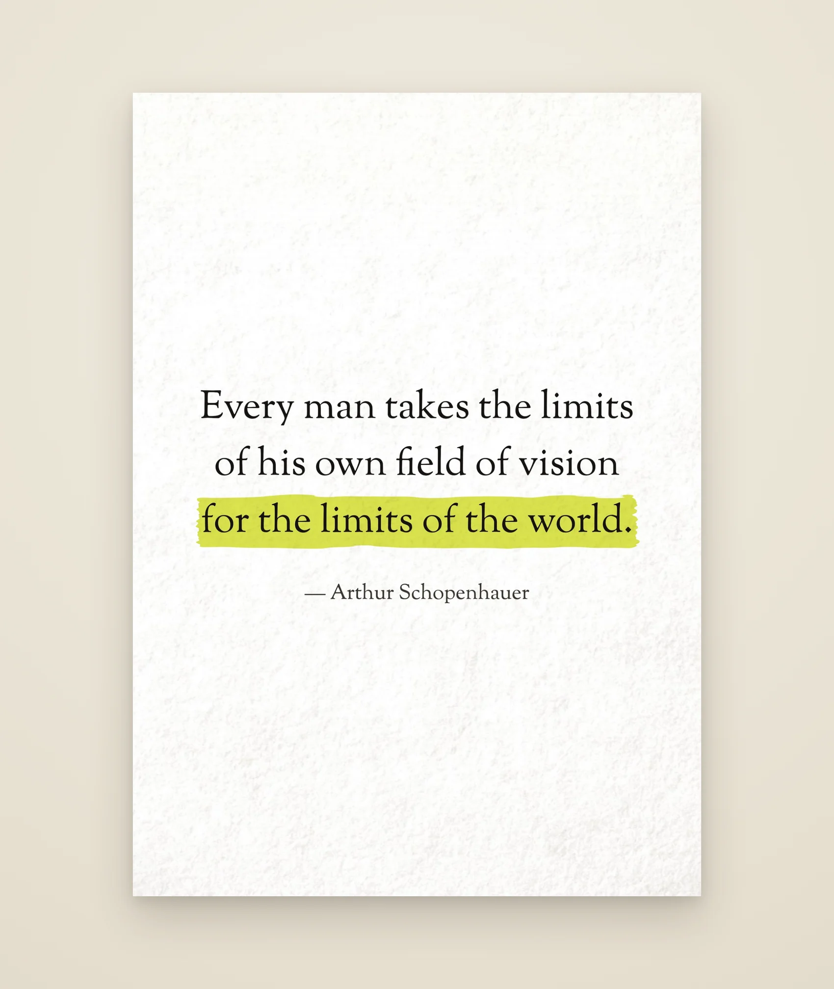 Every man takes the limits of his own field of vision for the limits of the world.