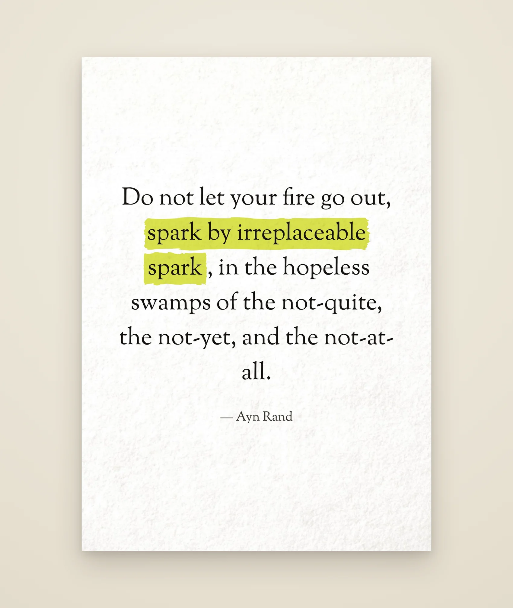 Do not let your fire go out, spark by irreplaceable spark, in the hopeless swamps of the not-quite, the not-yet, and the not-at-all.