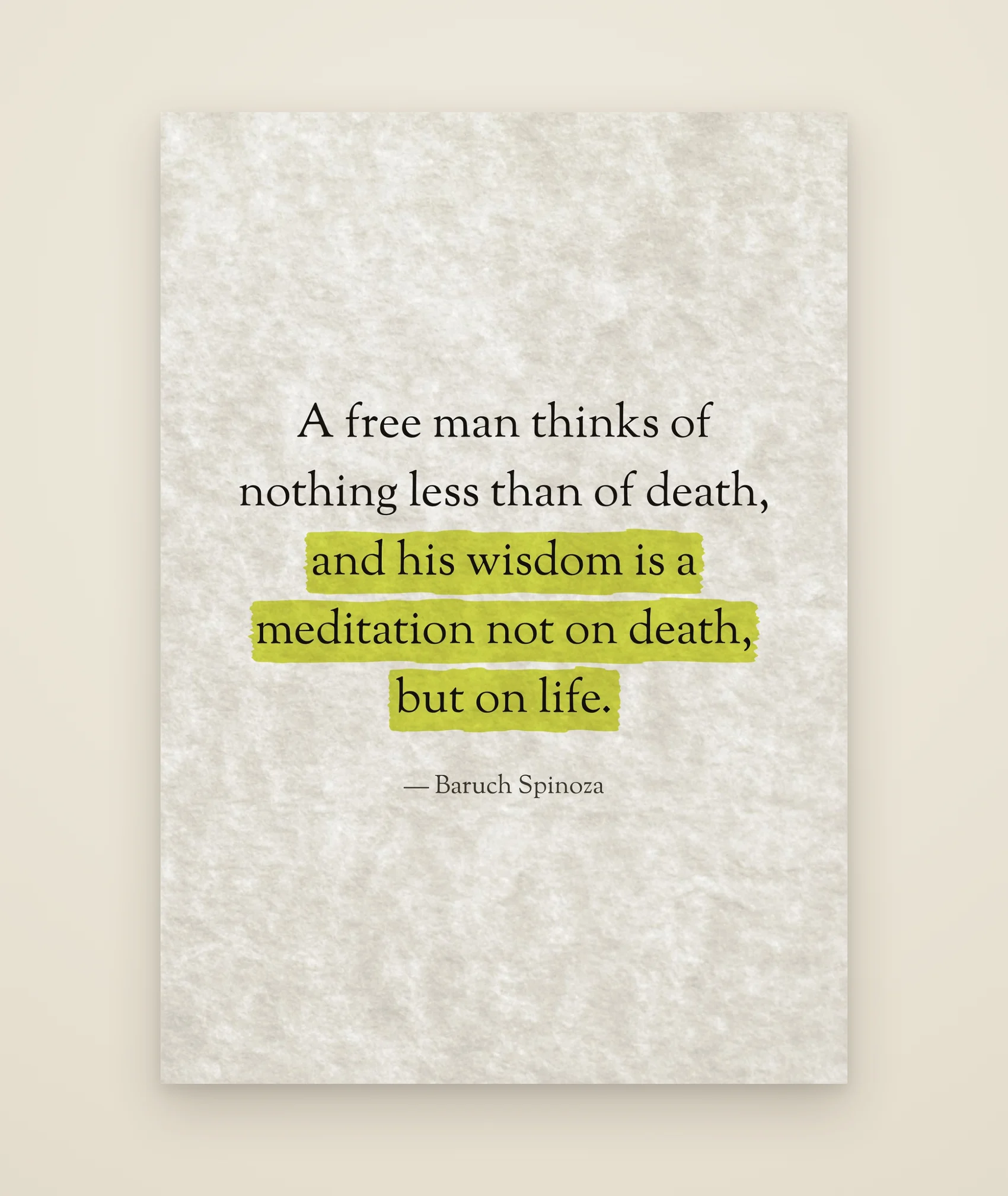 A free man thinks of nothing less than of death, and his wisdom is a meditation not on death, but on life.