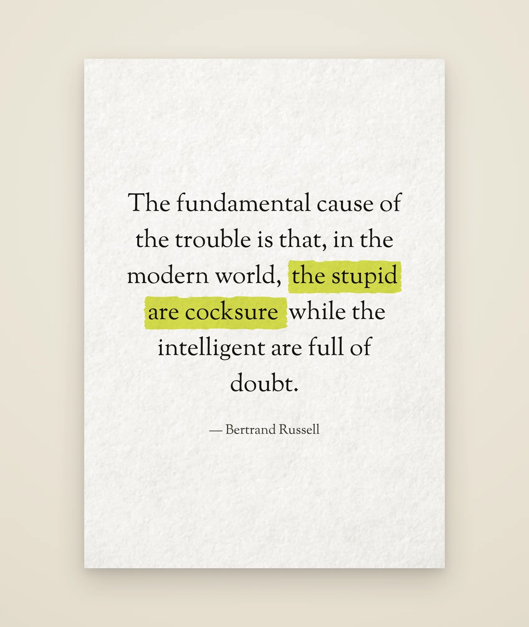 The fundamental cause of the trouble is that, in the modern world, the stupid are cocksure while the intelligent are full of doubt.