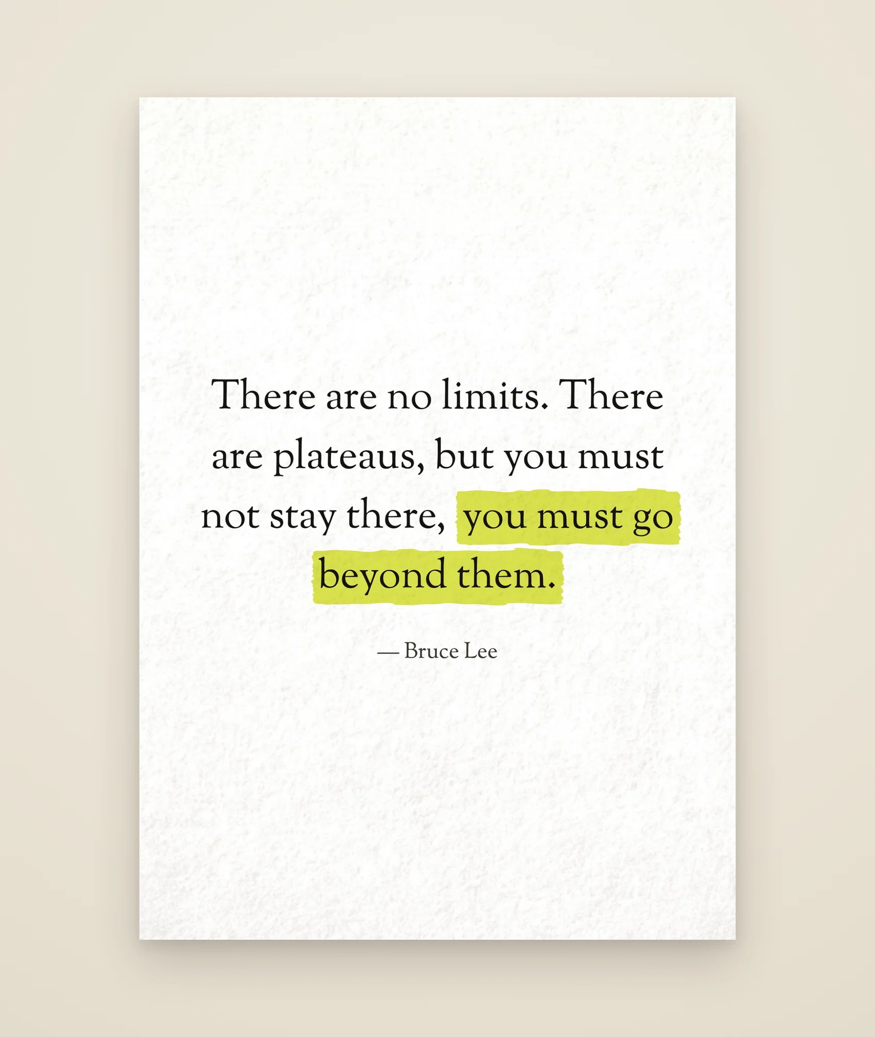 There are no limits. There are plateaus, but you must not stay there, you must go beyond them.