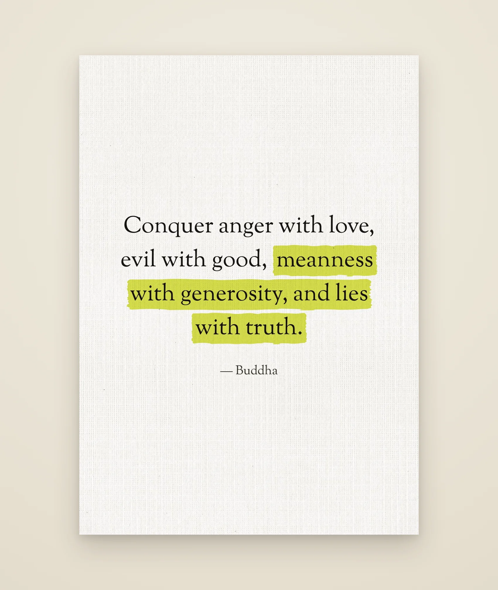 Conquer anger with love, evil with good, meanness with generosity, and lies with truth.