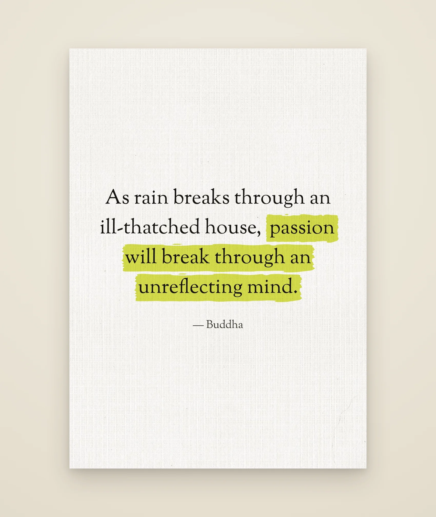 As rain breaks through an ill-thatched house, passion will break through an unreflecting mind.