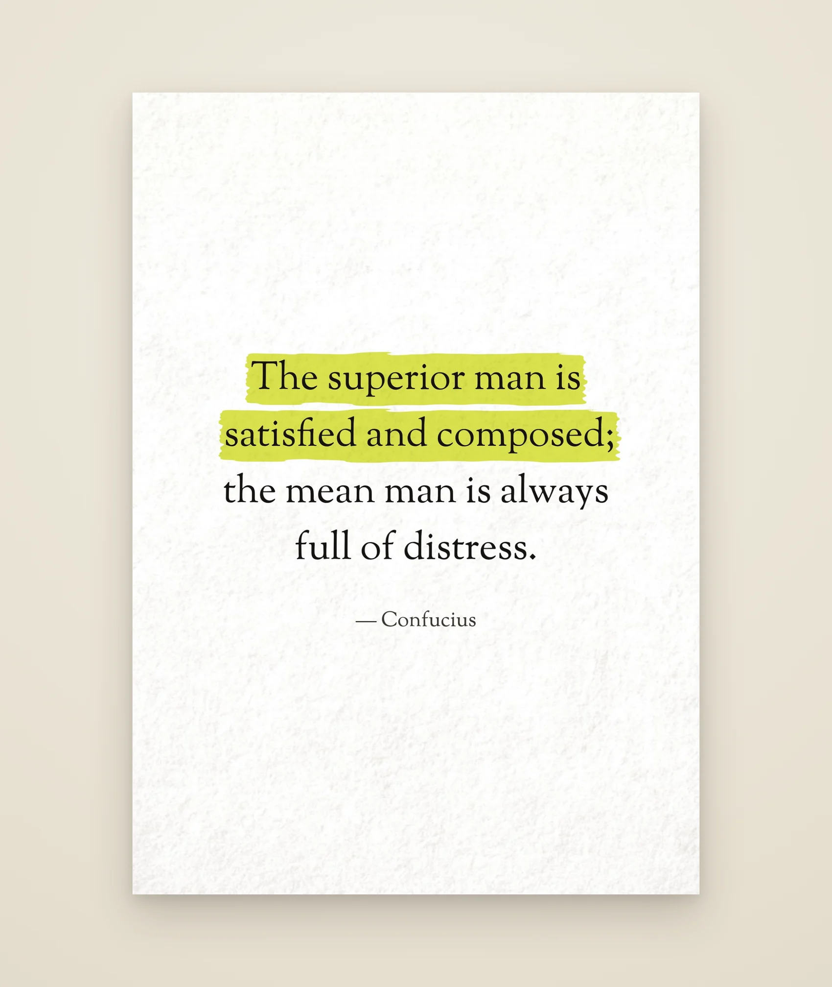 The superior man is satisfied and composed; the mean man is always full of distress.