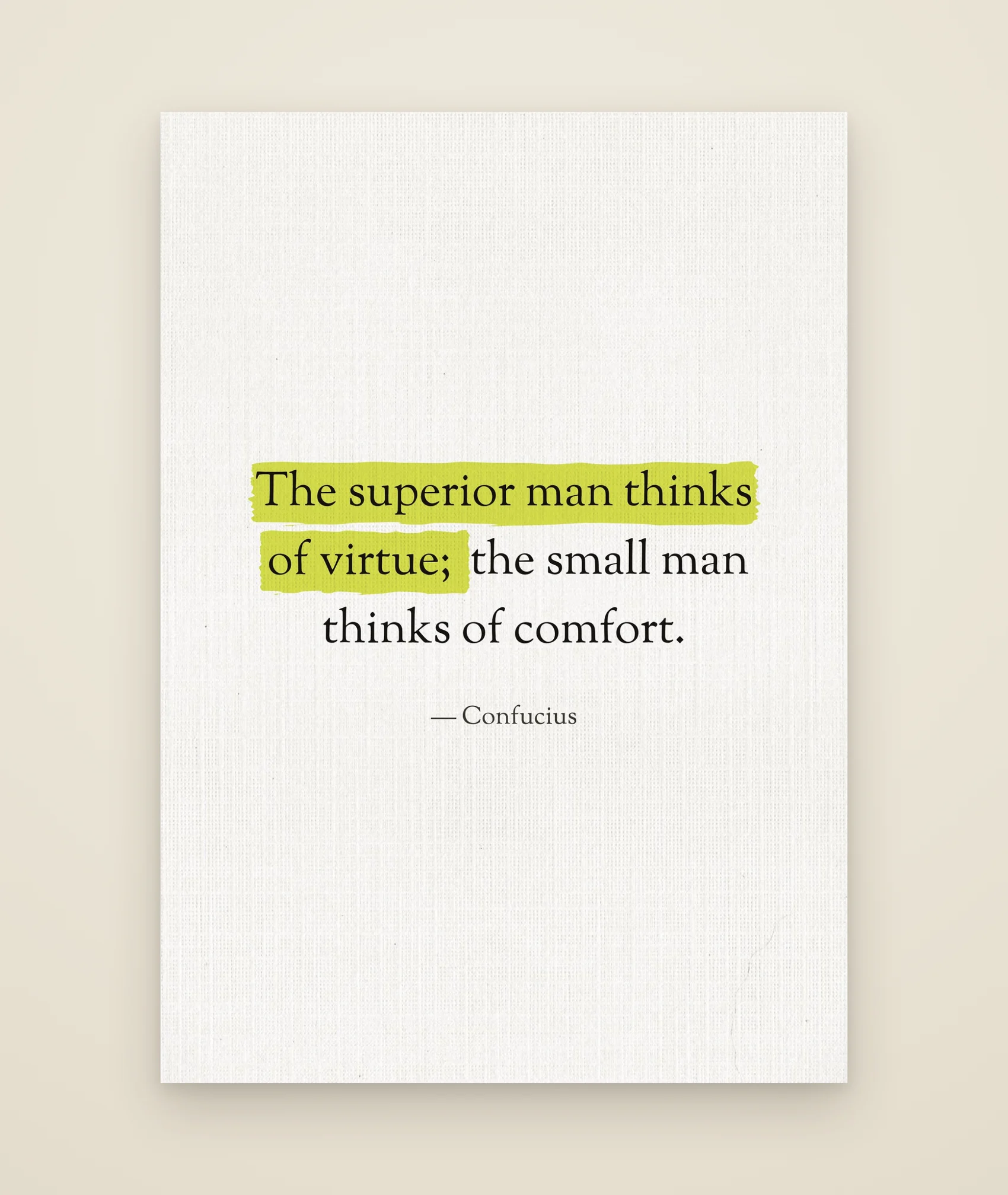 The superior man thinks of virtue; the small man thinks of comfort.
