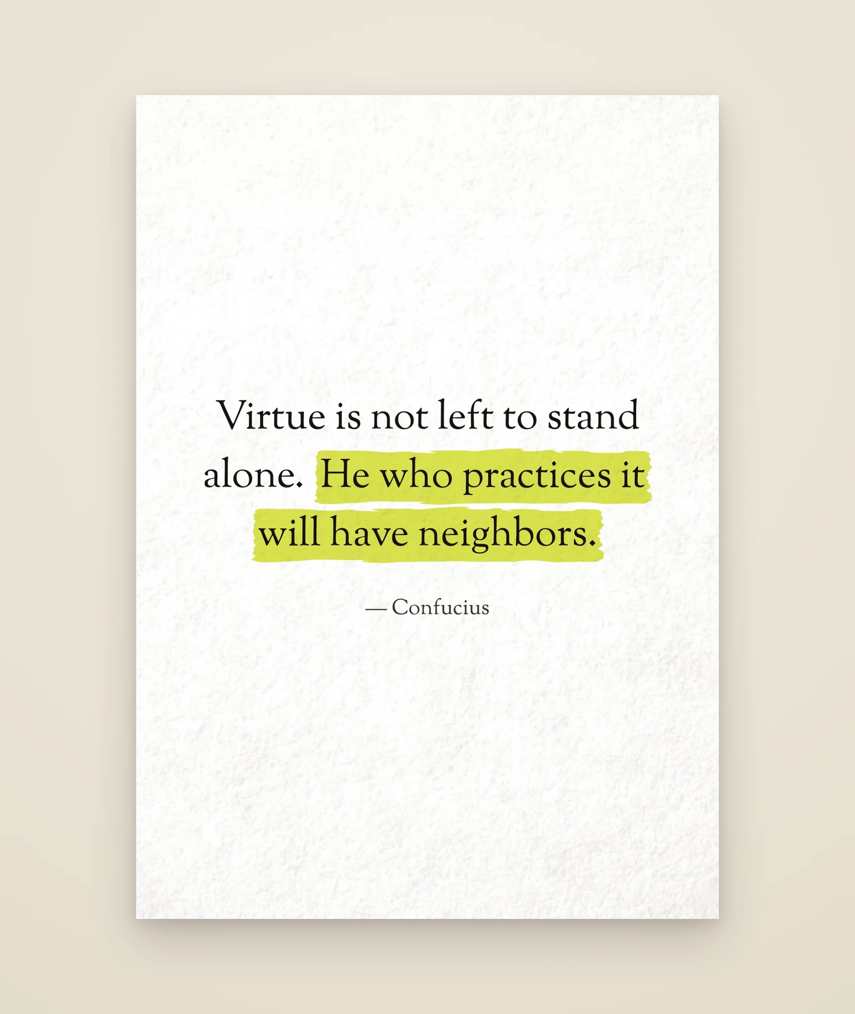 Virtue is not left to stand alone. He who practices it will have neighbors.