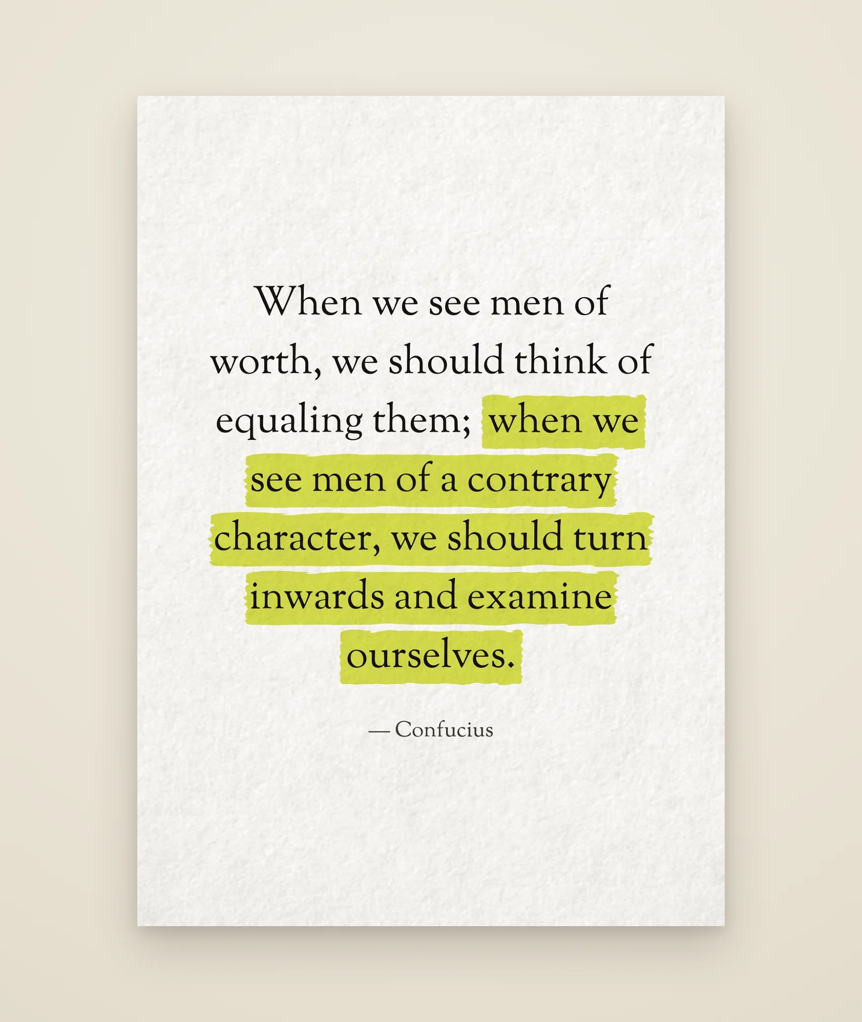 When we see men of worth, we should think of equaling them; when we see men of a contrary character, we should turn inwards and examine ourselves.