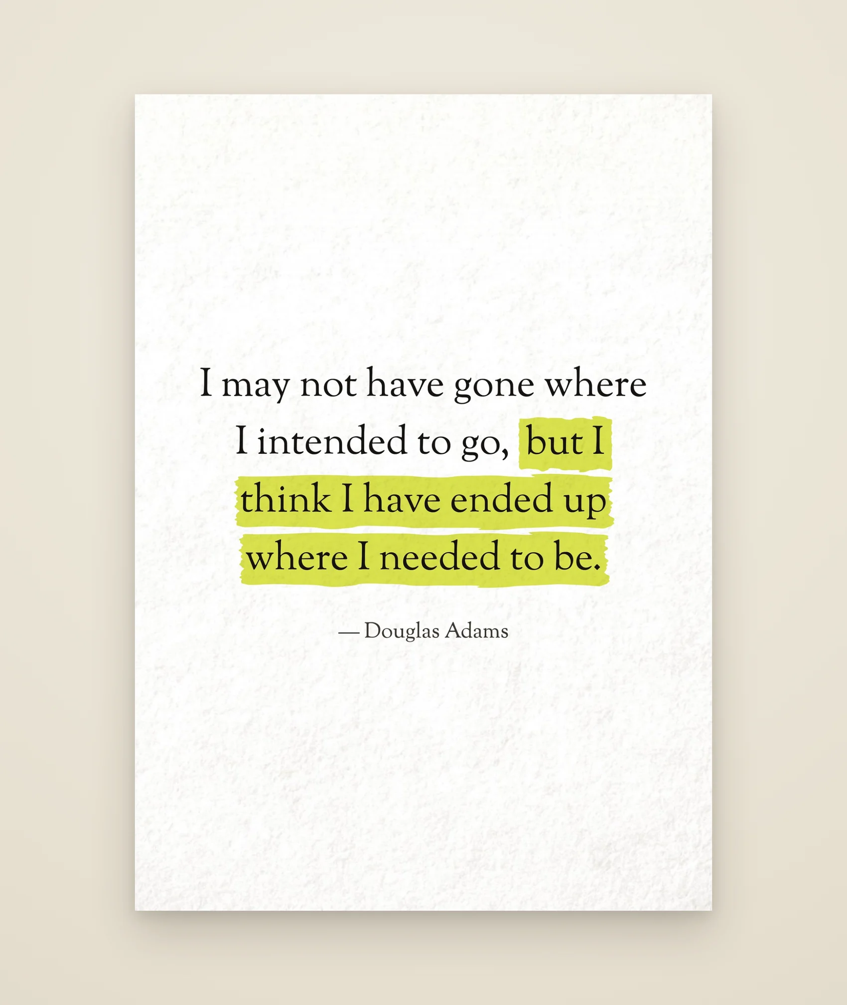 I may not have gone where I intended to go, but I think I have ended up where I needed to be.