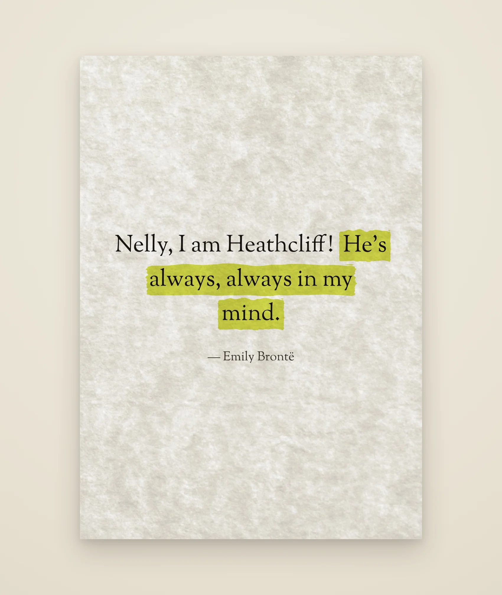 Nelly, I am Heathcliff! He's always, always in my mind.