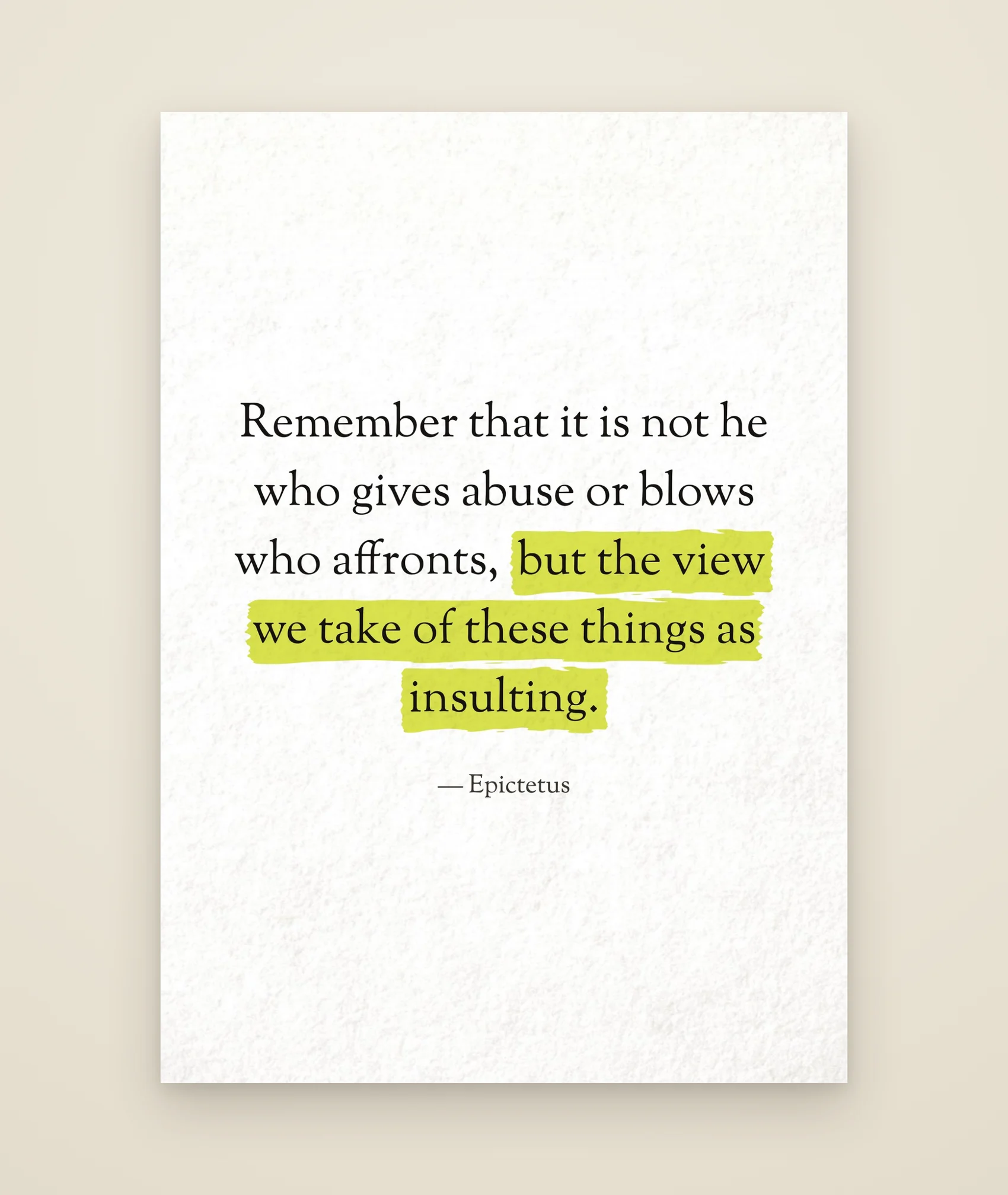 Remember that it is not he who gives abuse or blows who affronts, but the view we take of these things as insulting.