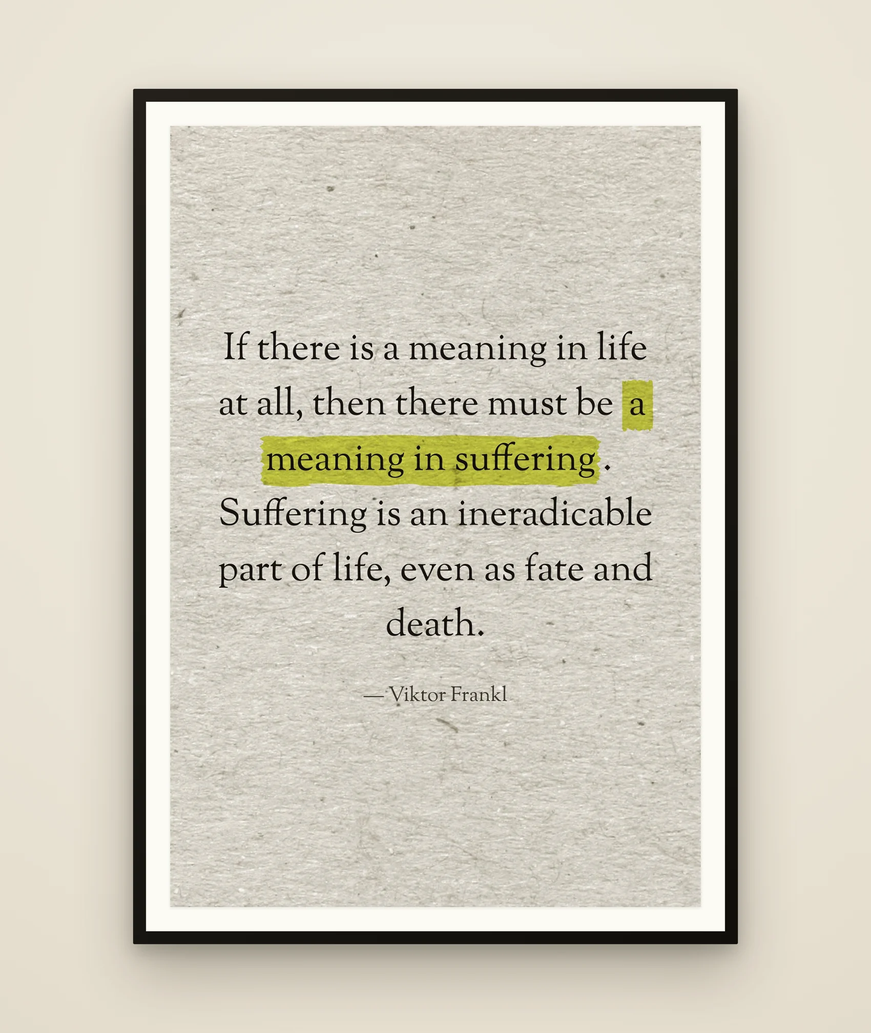 If there is a meaning in life at all, then there must be a meaning in suffering. Suffering is an ineradicable part of life, even as fate and death.
