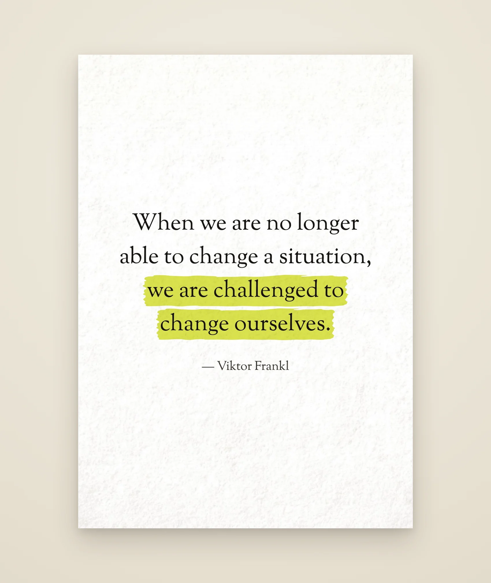 When we are no longer able to change a situation, we are challenged to change ourselves.