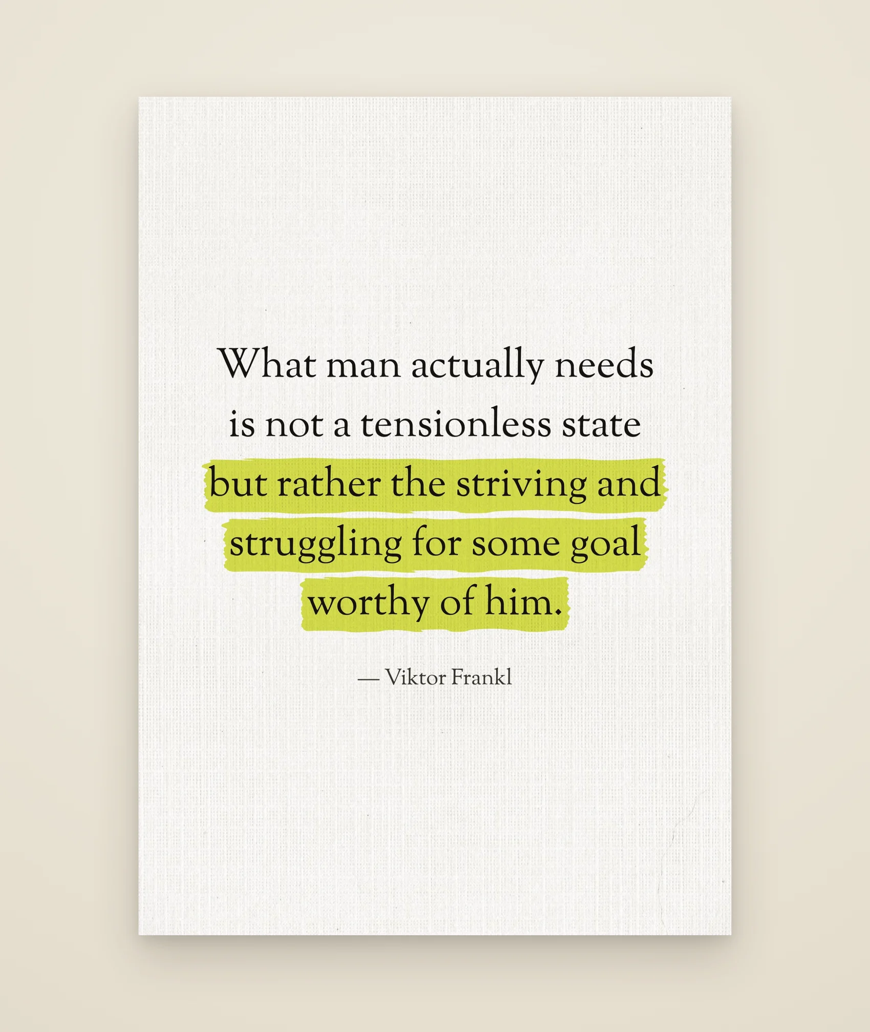 What man actually needs is not a tensionless state but rather the striving and struggling for some goal worthy of him.