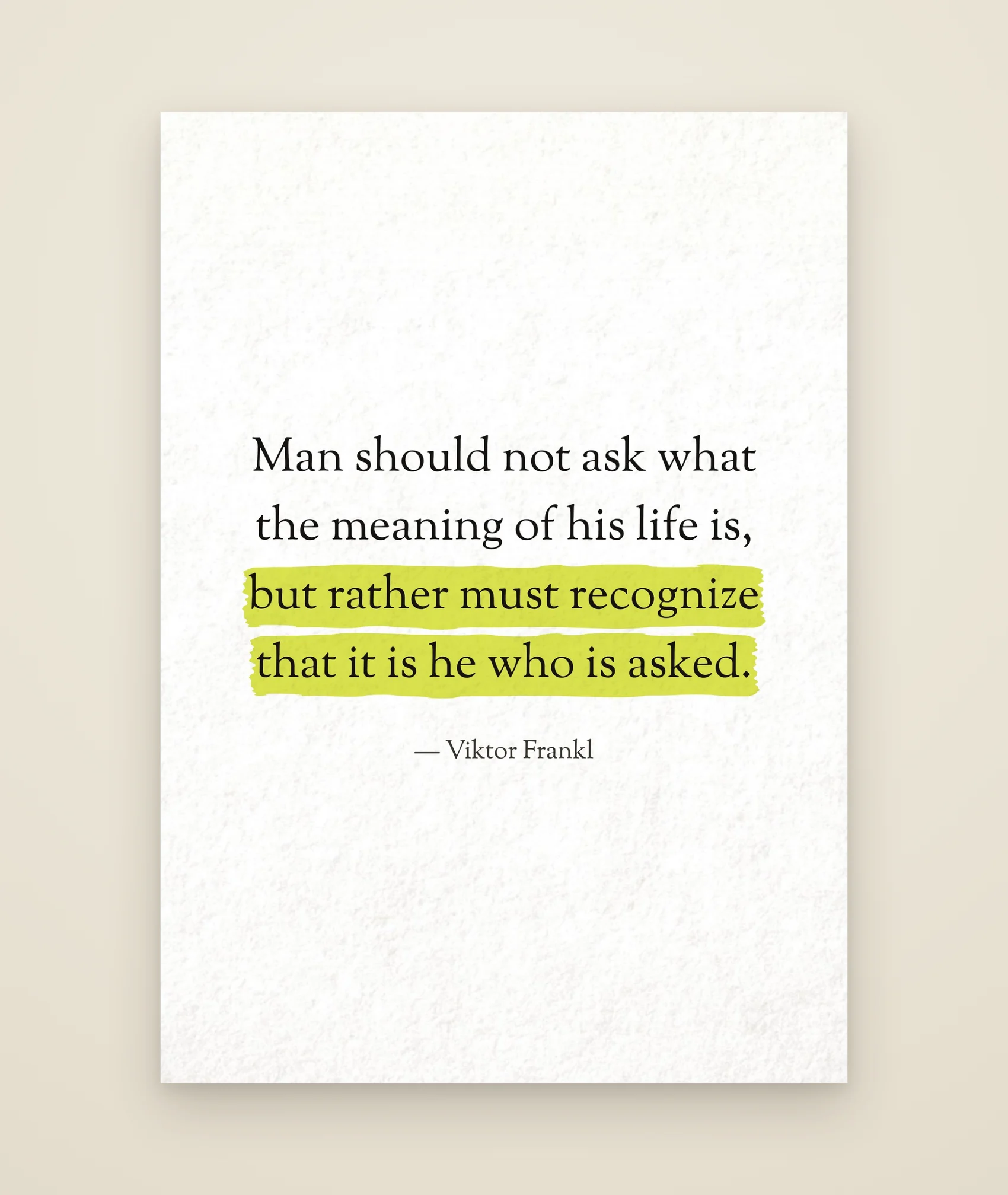 Man should not ask what the meaning of his life is, but rather must recognize that it is he who is asked.