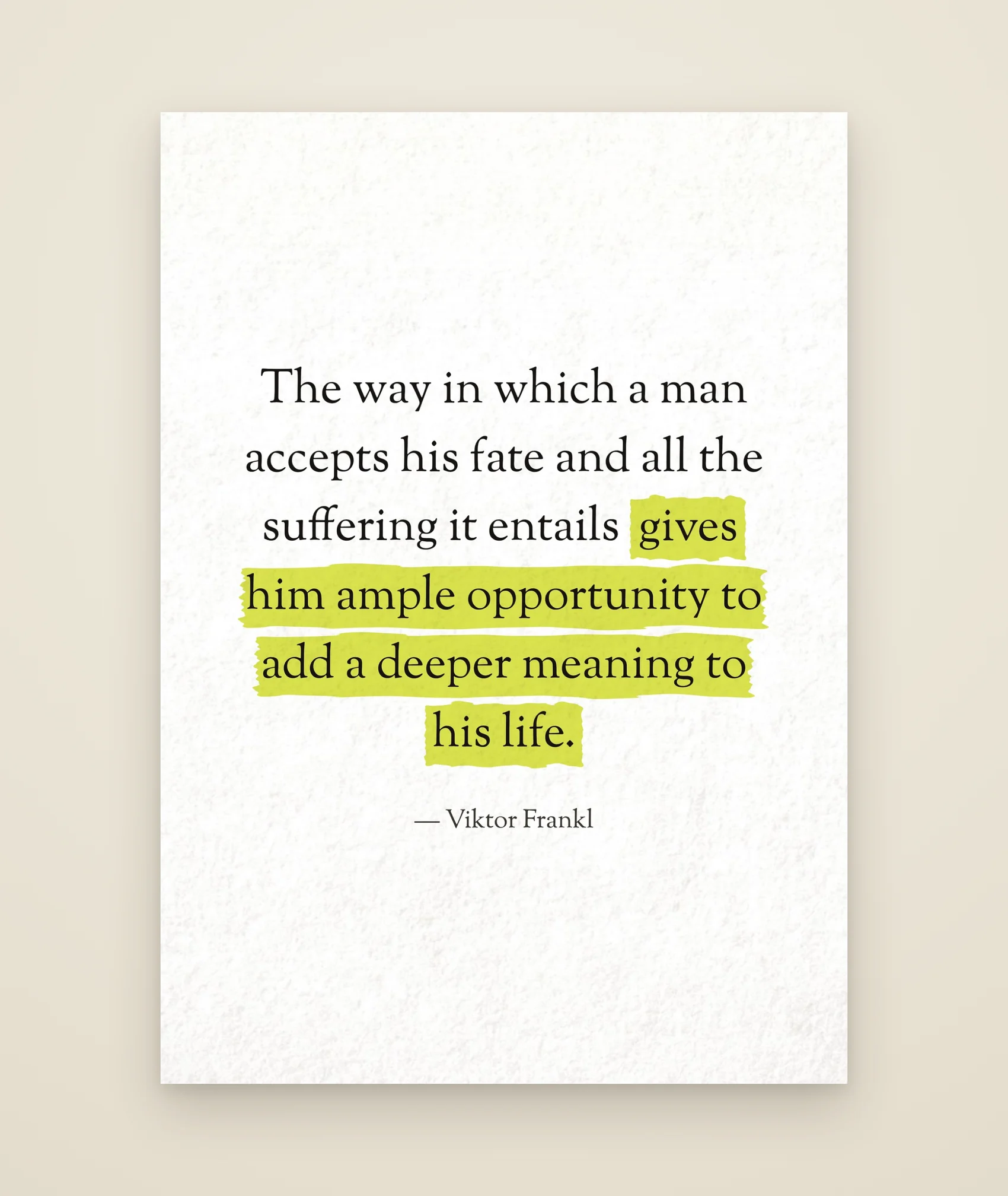 The way in which a man accepts his fate and all the suffering it entails gives him ample opportunity to add a deeper meaning to his life.