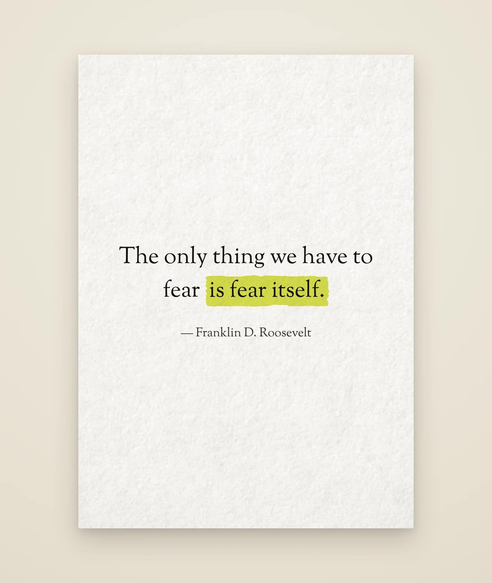 The only thing we have to fear is fear itself.