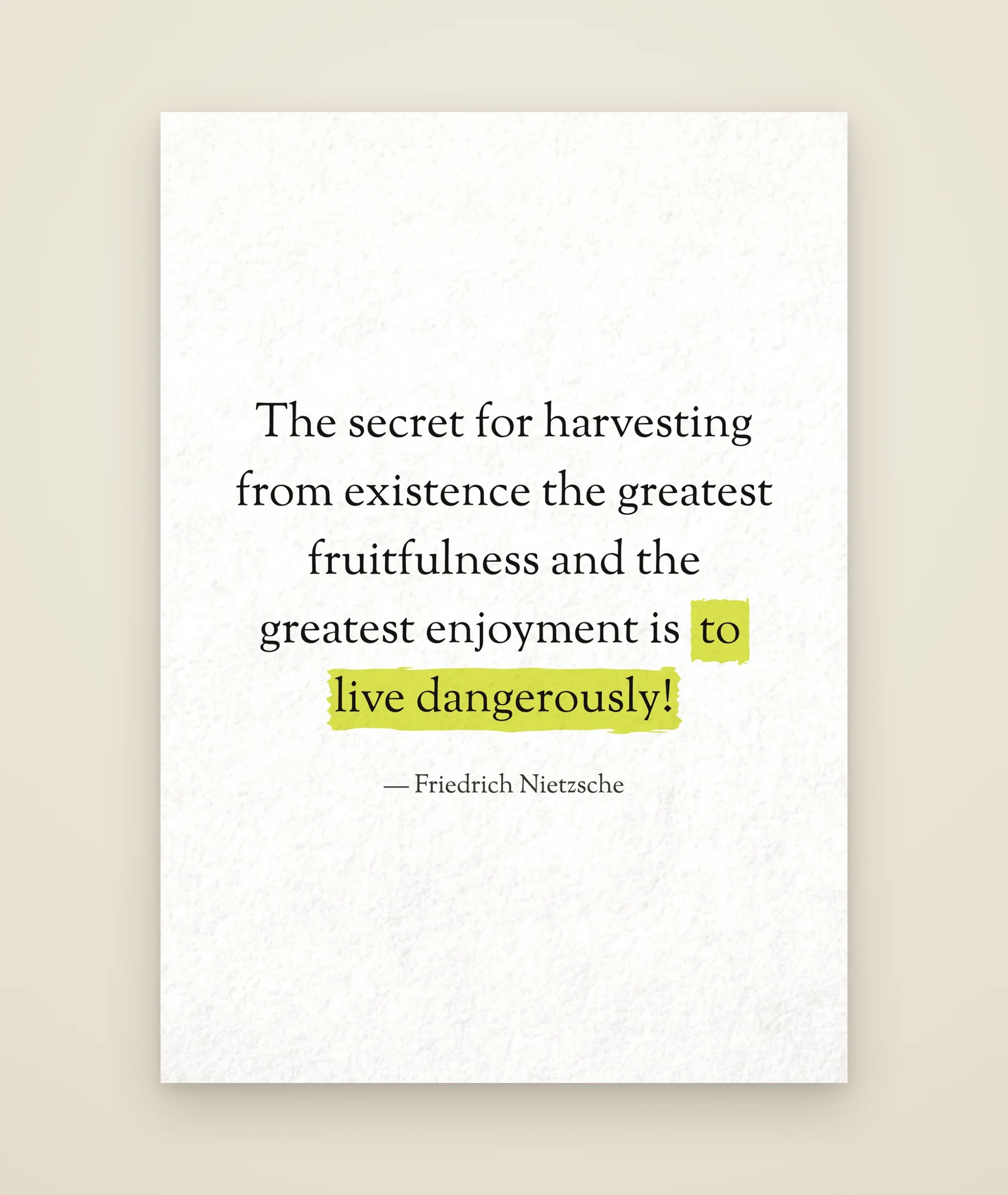 The secret for harvesting from existence the greatest fruitfulness and the greatest enjoyment is to live dangerously!