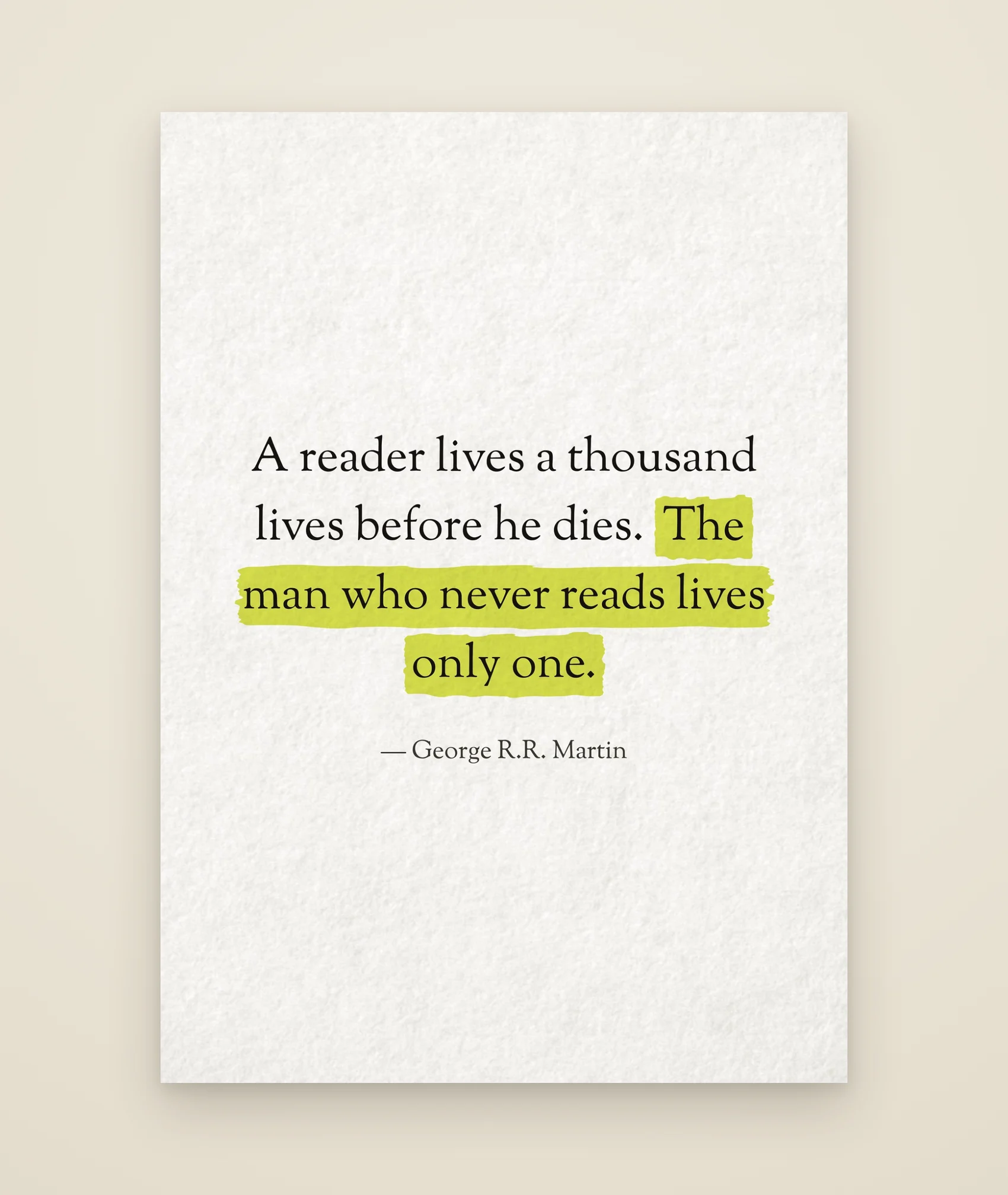A reader lives a thousand lives before he dies. The man who never reads lives only one.