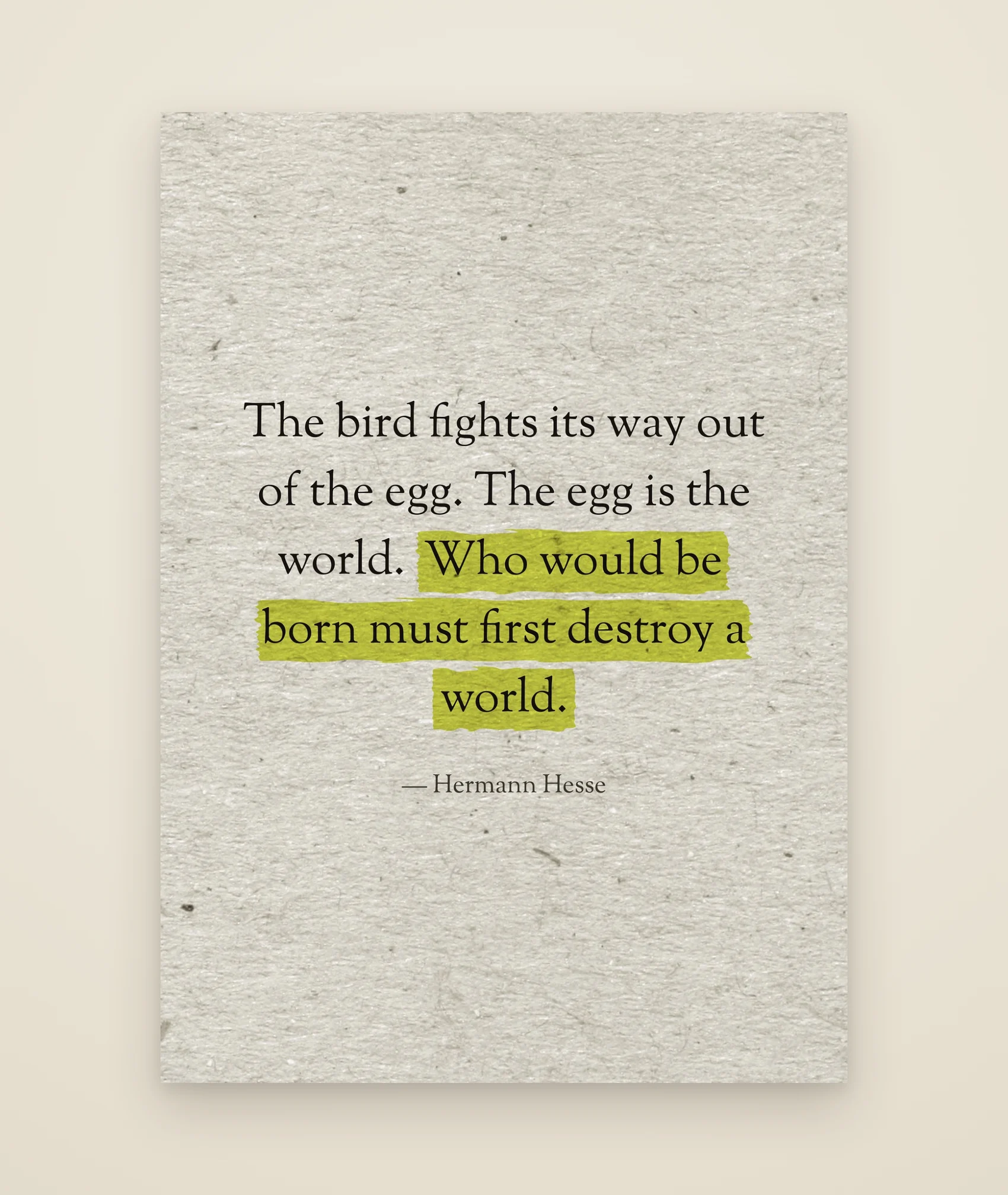 The bird fights its way out of the egg. The egg is the world. Who would be born must first destroy a world.