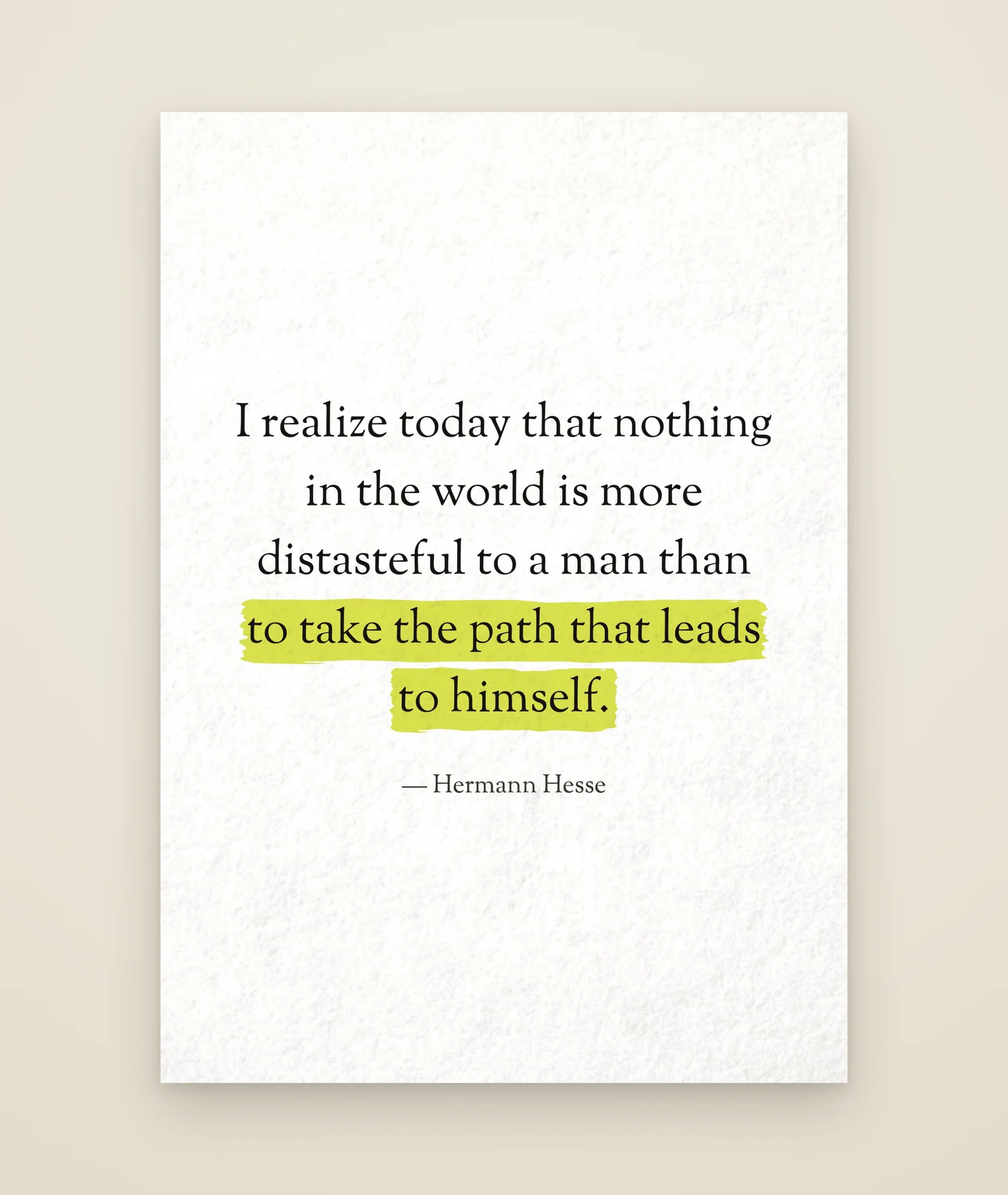 I realize today that nothing in the world is more distasteful to a man than to take the path that leads to himself.
