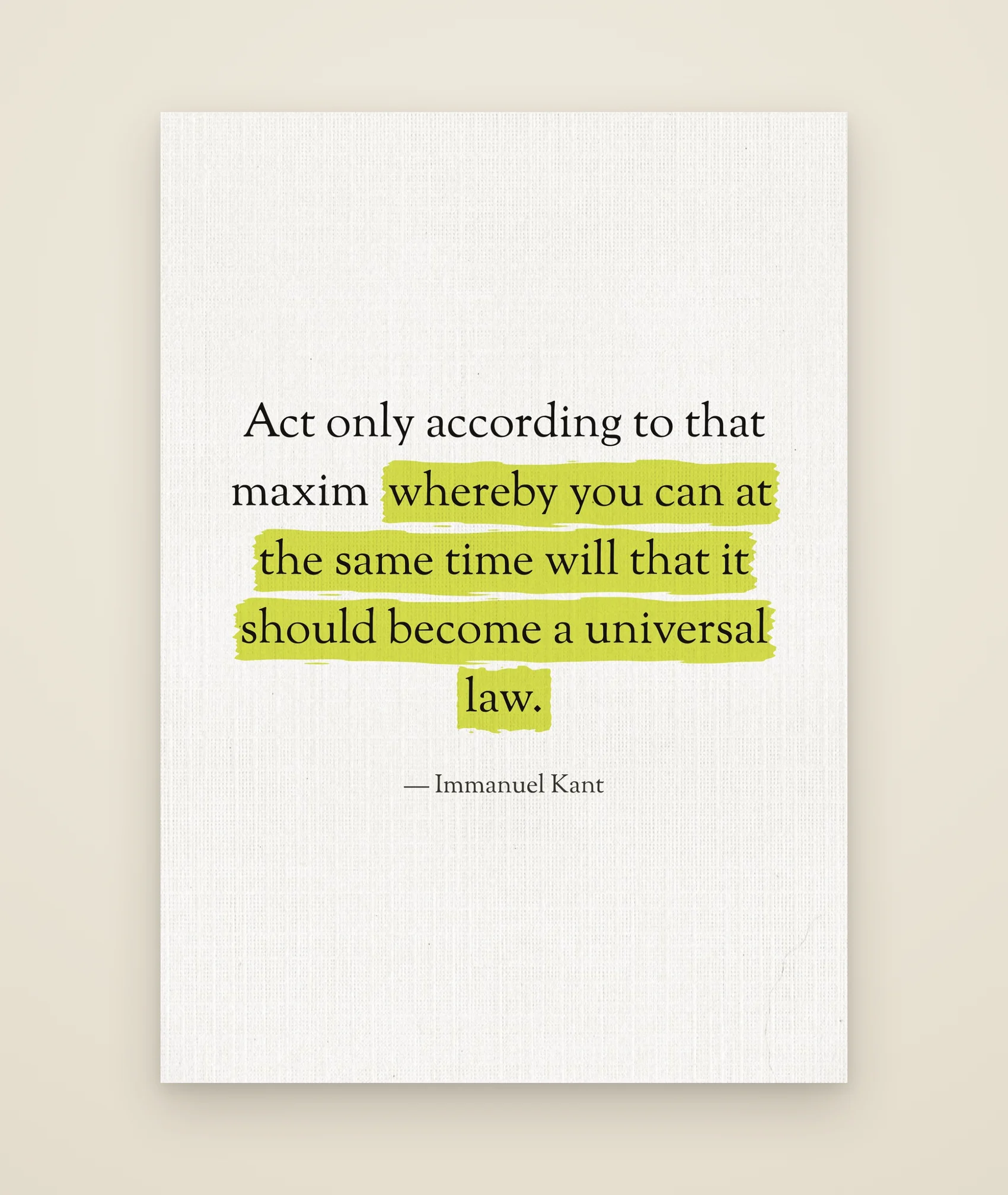 Act only according to that maxim whereby you can at the same time will that it should become a universal law.