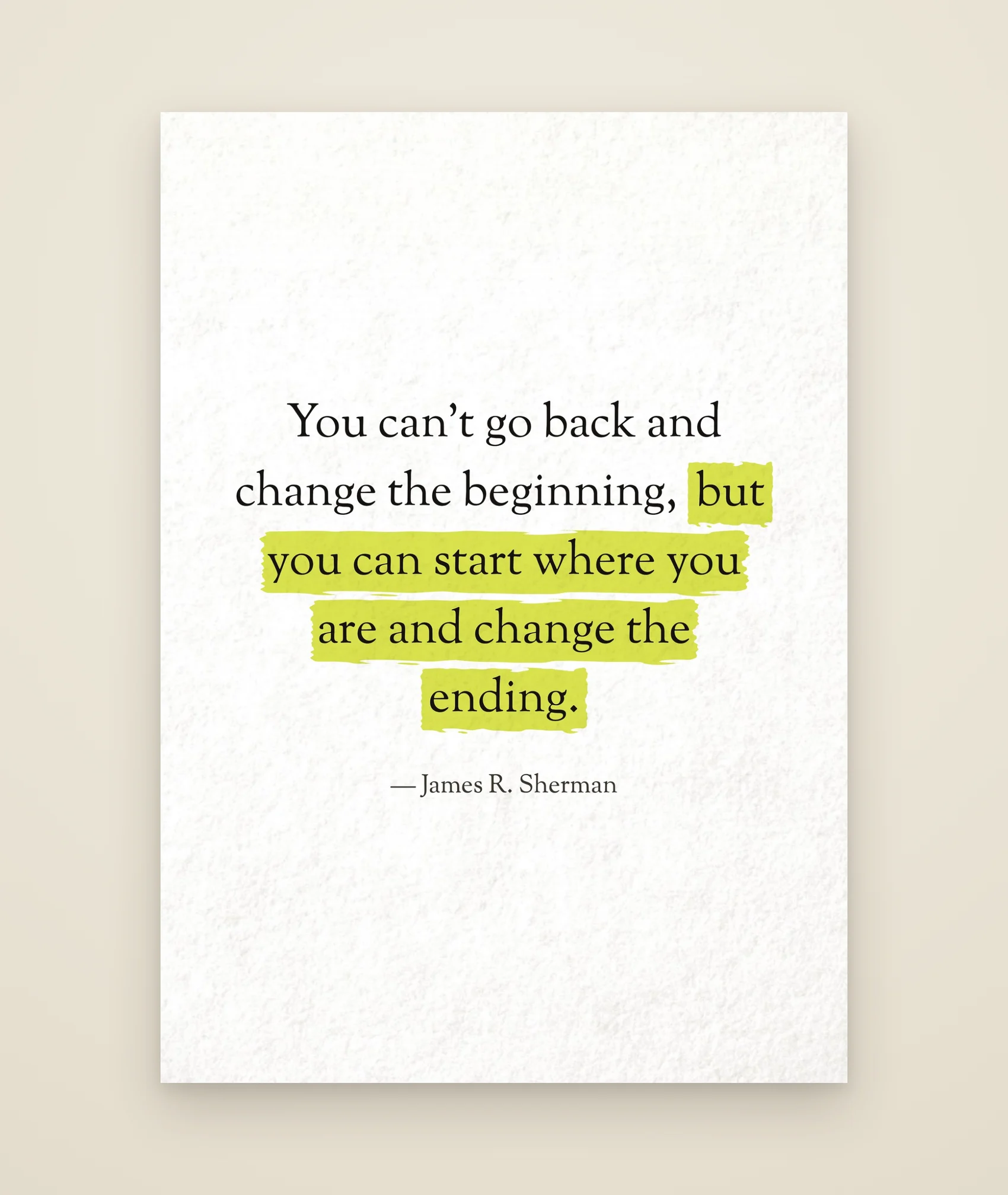 You can’t go back and change the beginning, but you can start where you are and change the ending.