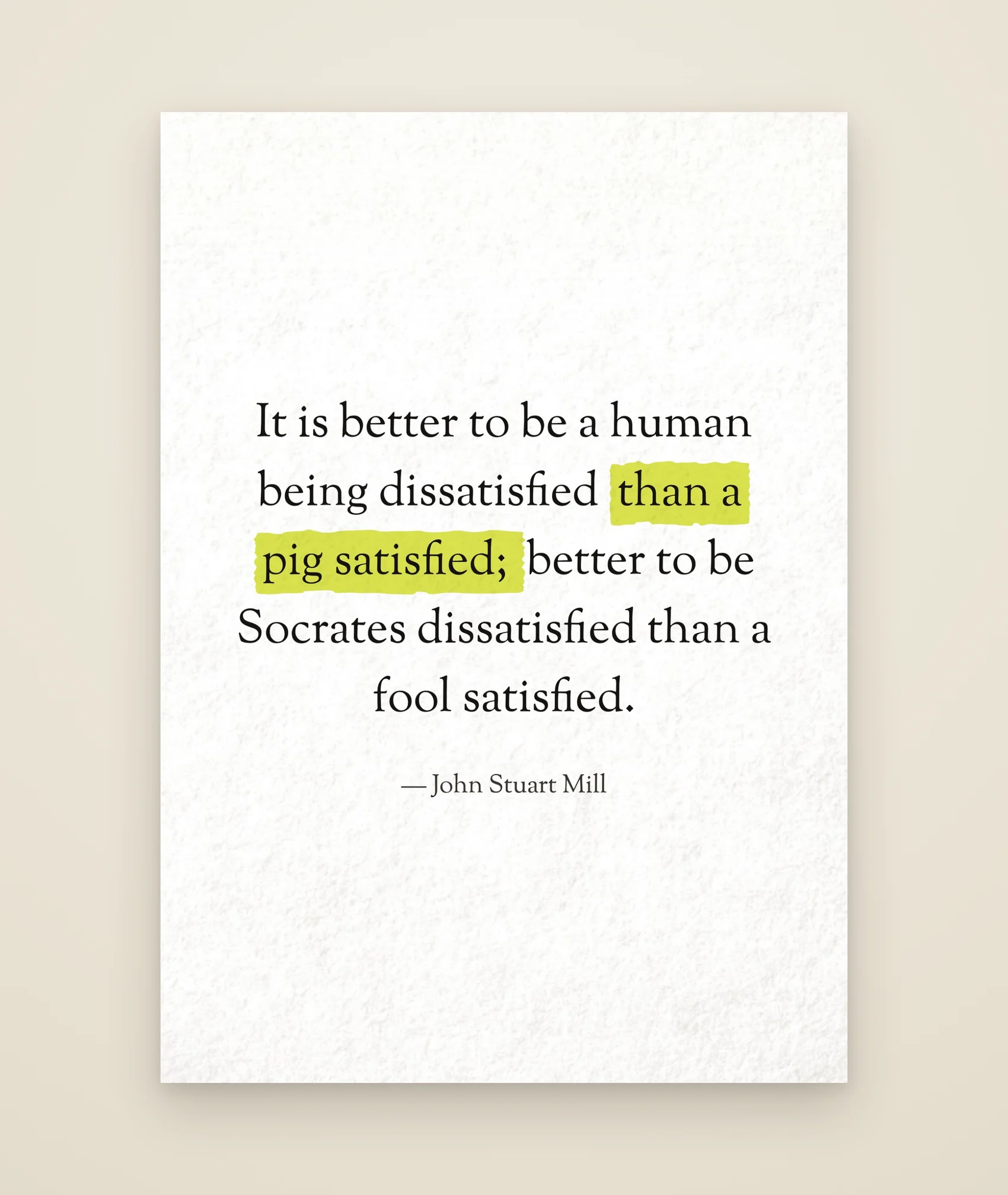 It is better to be a human being dissatisfied than a pig satisfied; better to be Socrates dissatisfied than a fool satisfied.