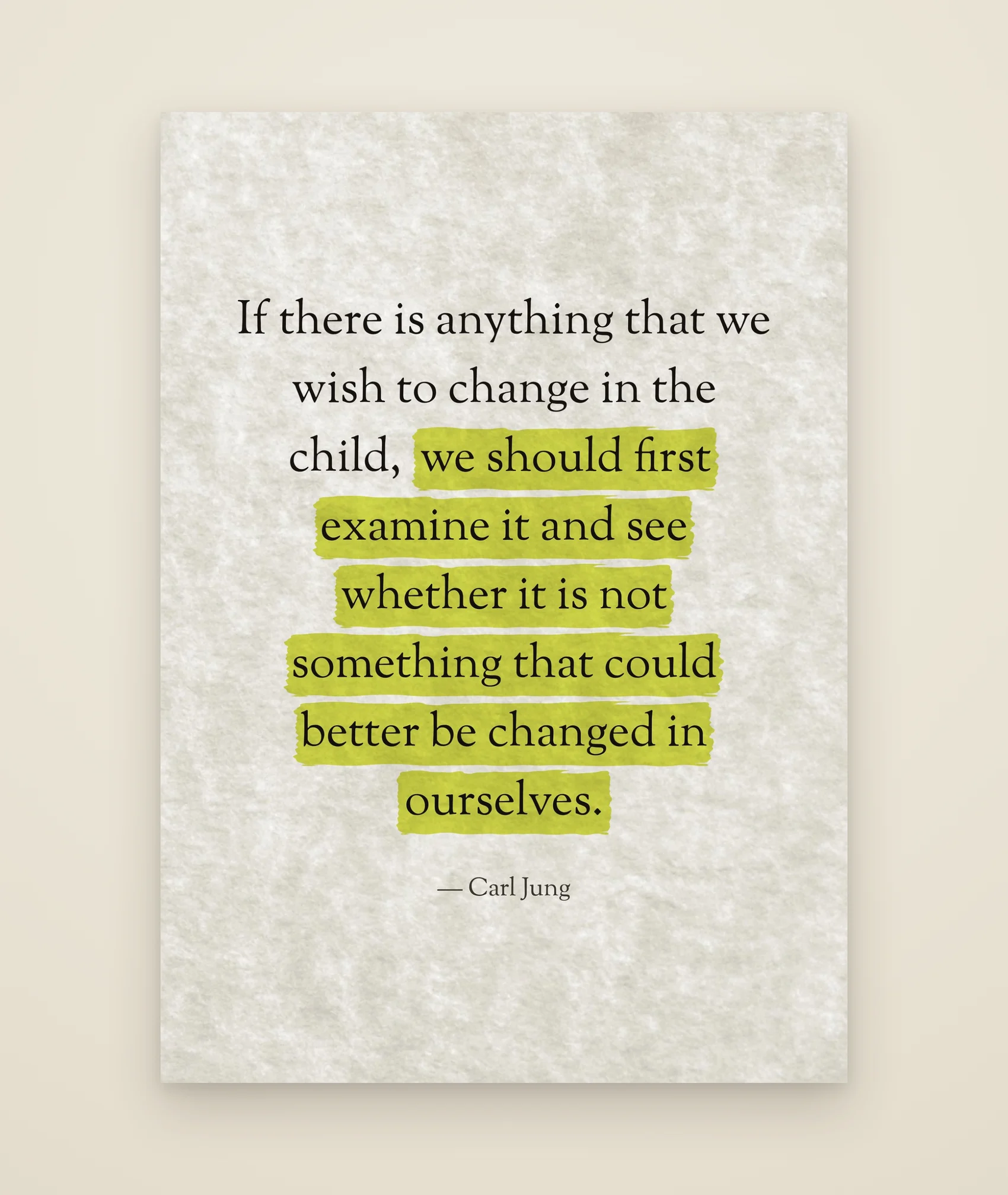 If there is anything that we wish to change in the child, we should first examine it and see whether it is not something that could better be changed in ourselves.