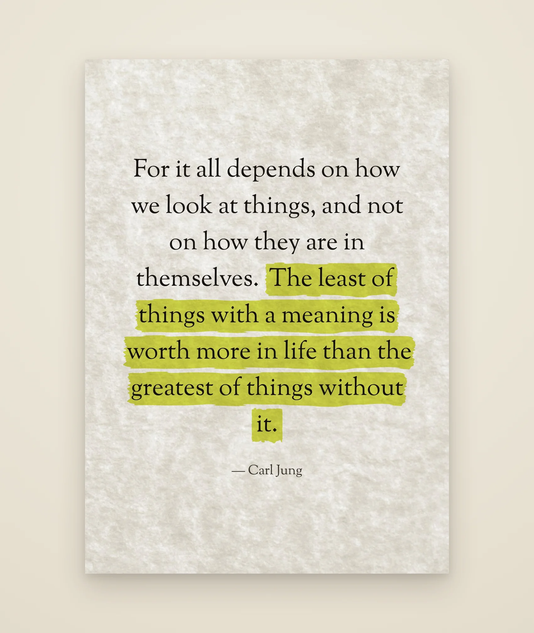 For it all depends on how we look at things, and not on how they are in themselves. The least of things with a meaning is worth more in life than the greatest of things without it.