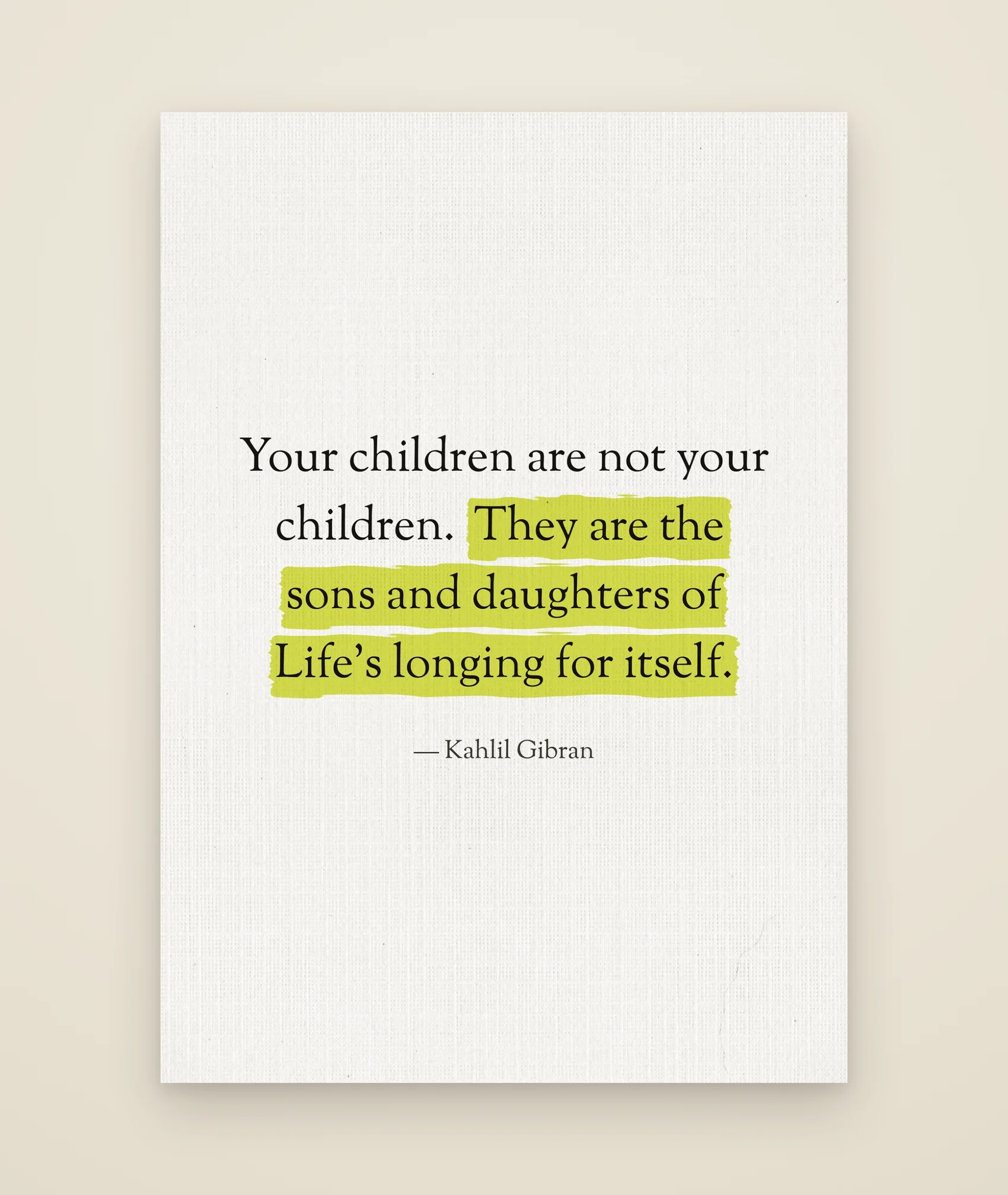 Your children are not your children. They are the sons and daughters of Life’s longing for itself.