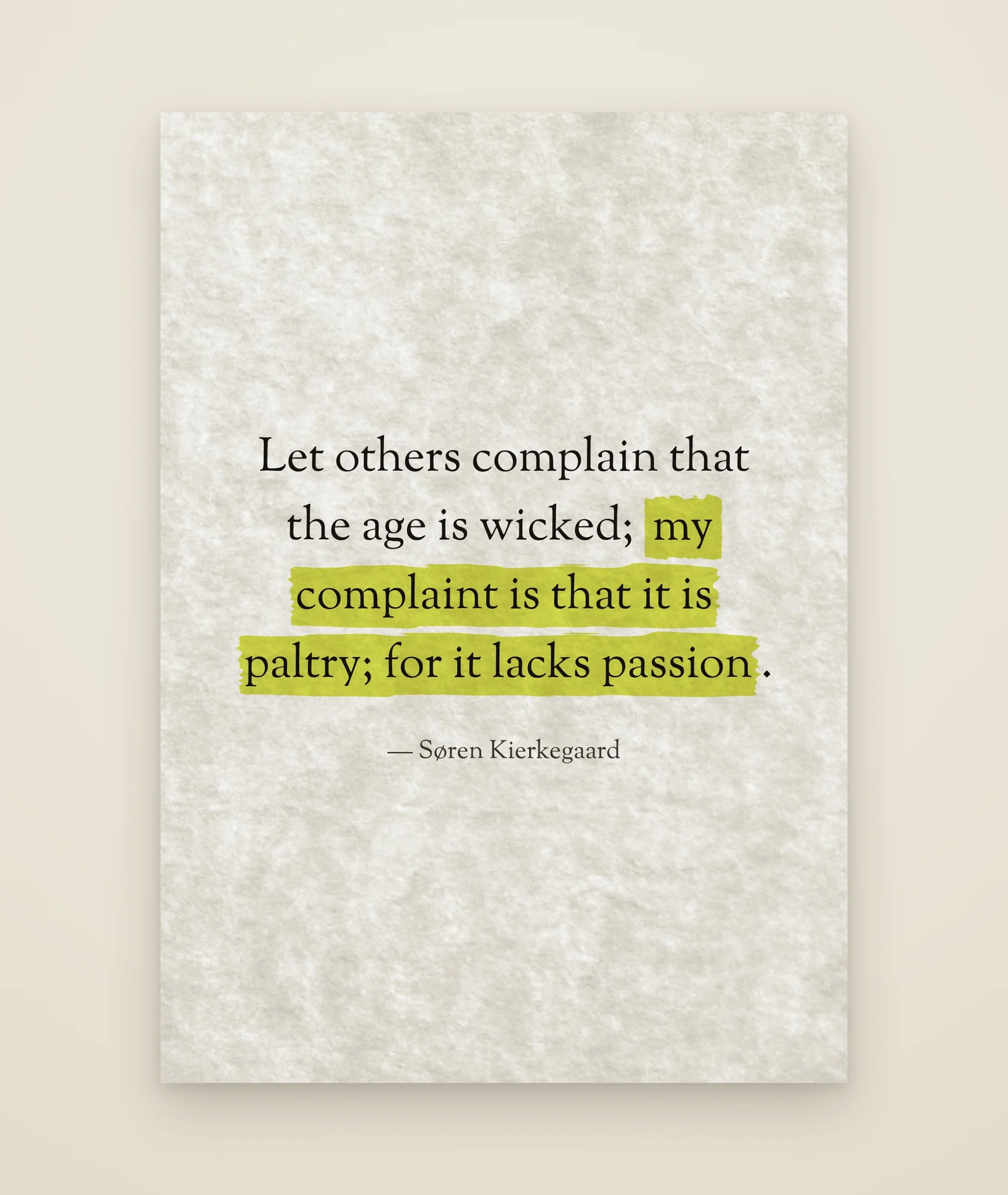 Let others complain that the age is wicked; my complaint is that it is paltry; for it lacks passion.