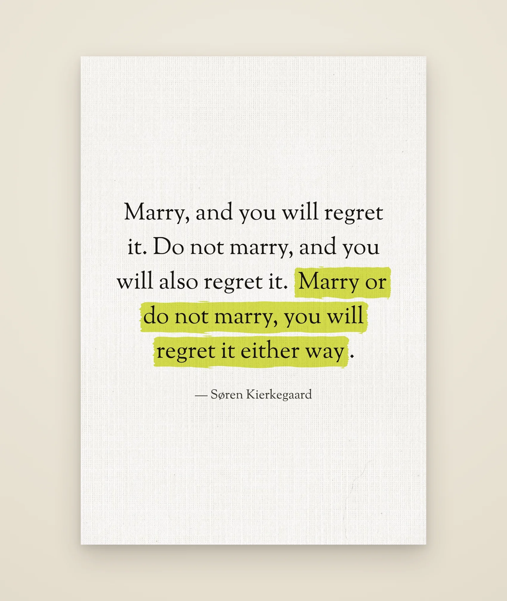 Marry, and you will regret it. Do not marry, and you will also regret it. Marry or do not marry, you will regret it either way.
