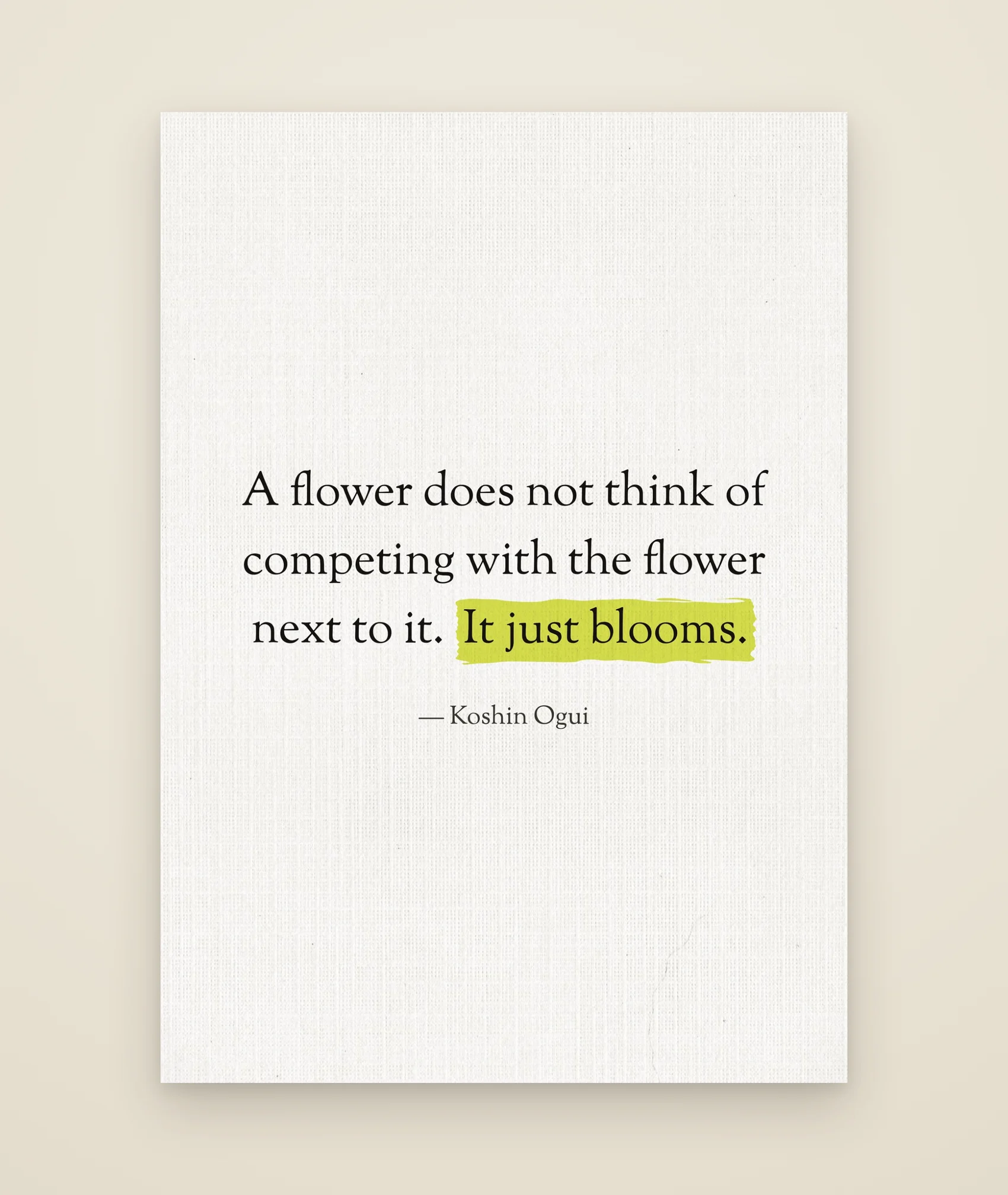 A flower does not think of competing with the flower next to it. It just blooms.