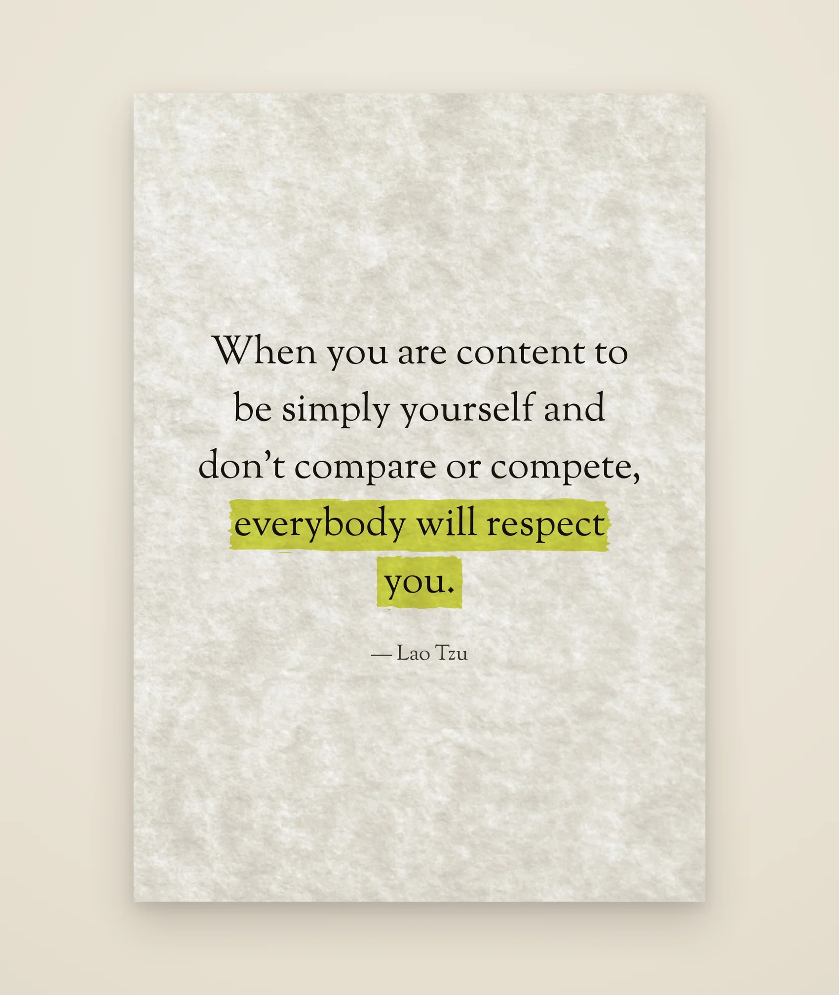 When you are content to be simply yourself and don’t compare or compete, everybody will respect you.