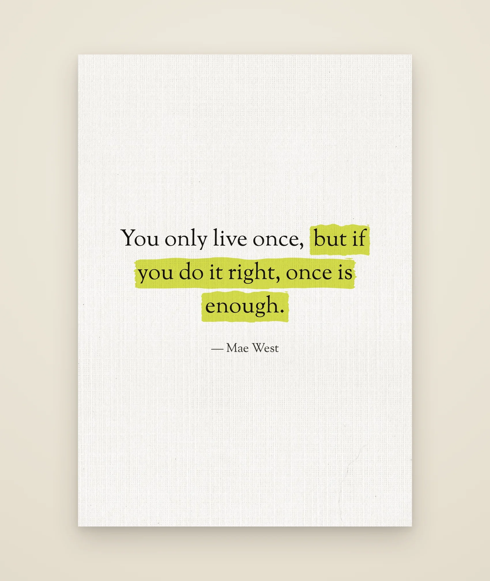 You only live once, but if you do it right, once is enough.