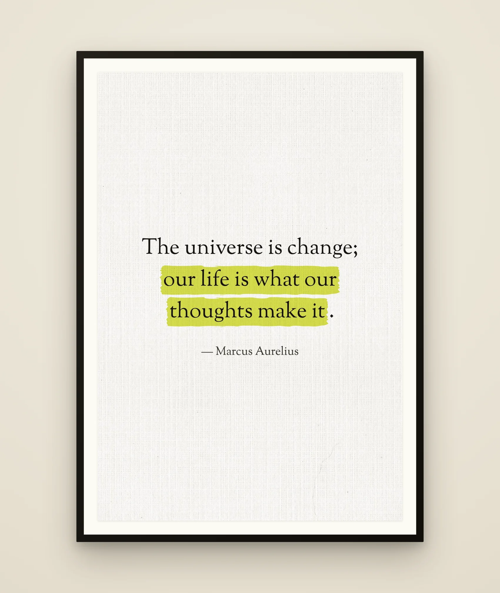 The universe is change; our life is what our thoughts make it.