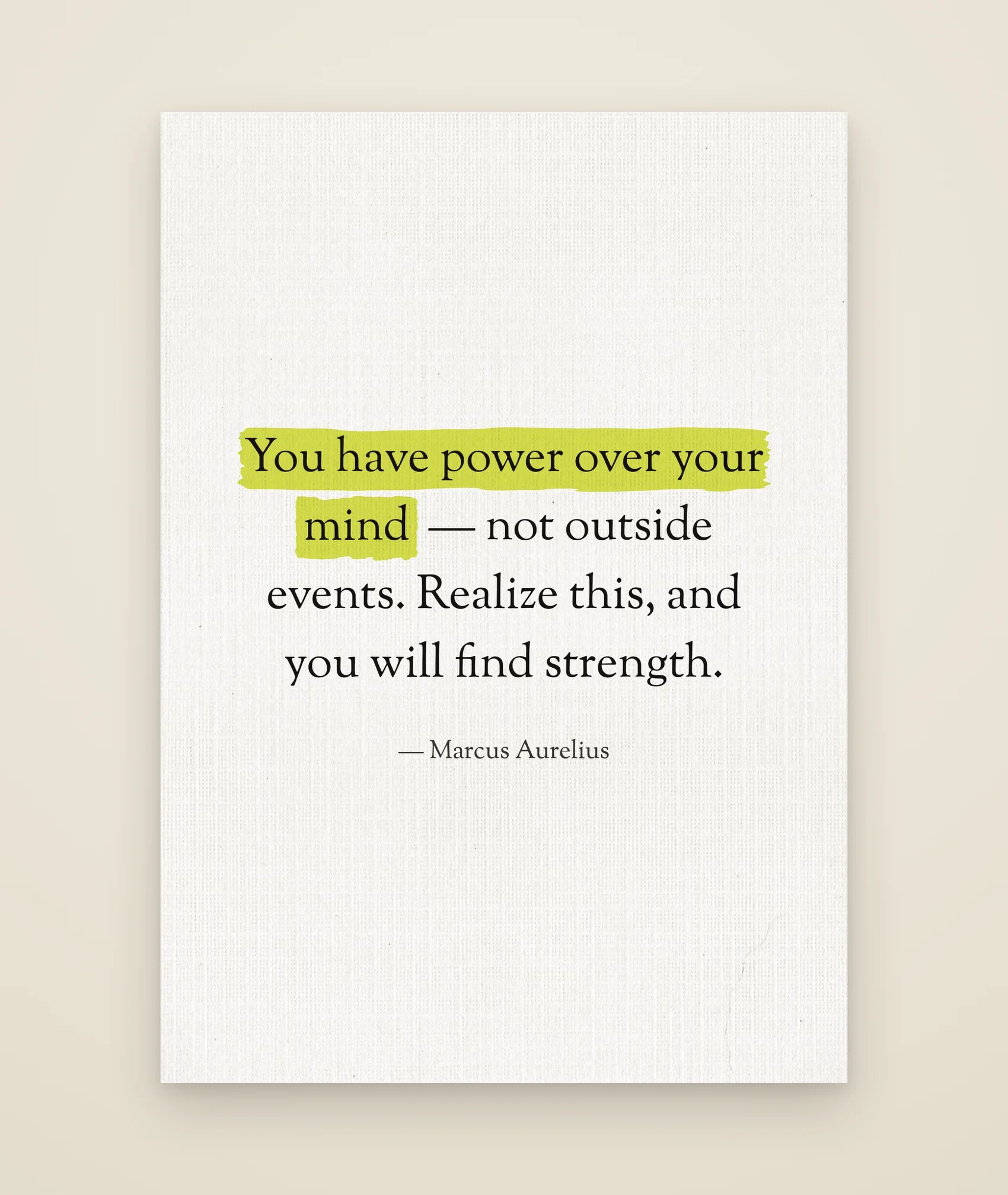 You have power over your mind — not outside events. Realize this, and you will find strength.
