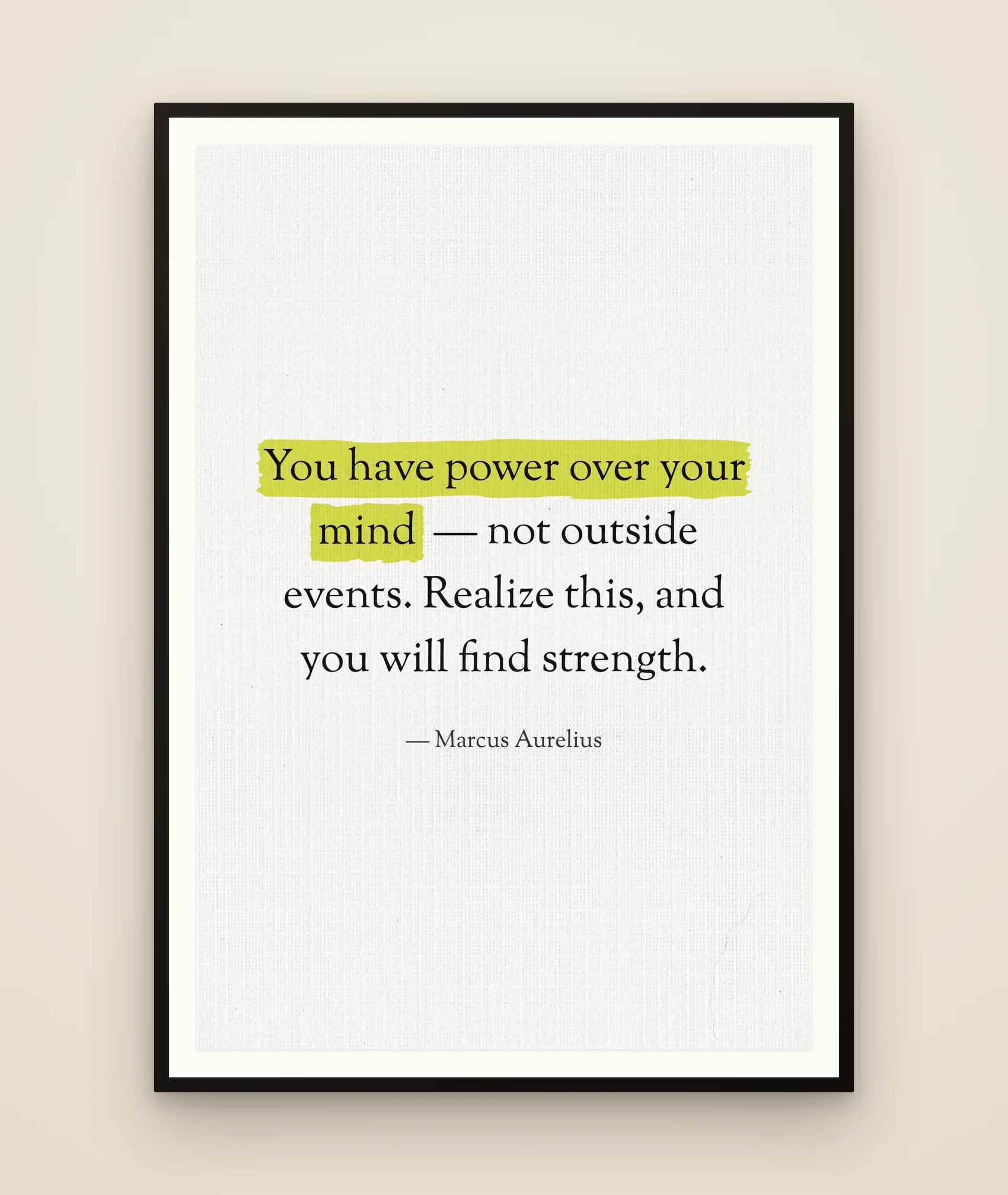 You have power over your mind — not outside events. Realize this, and you will find strength.