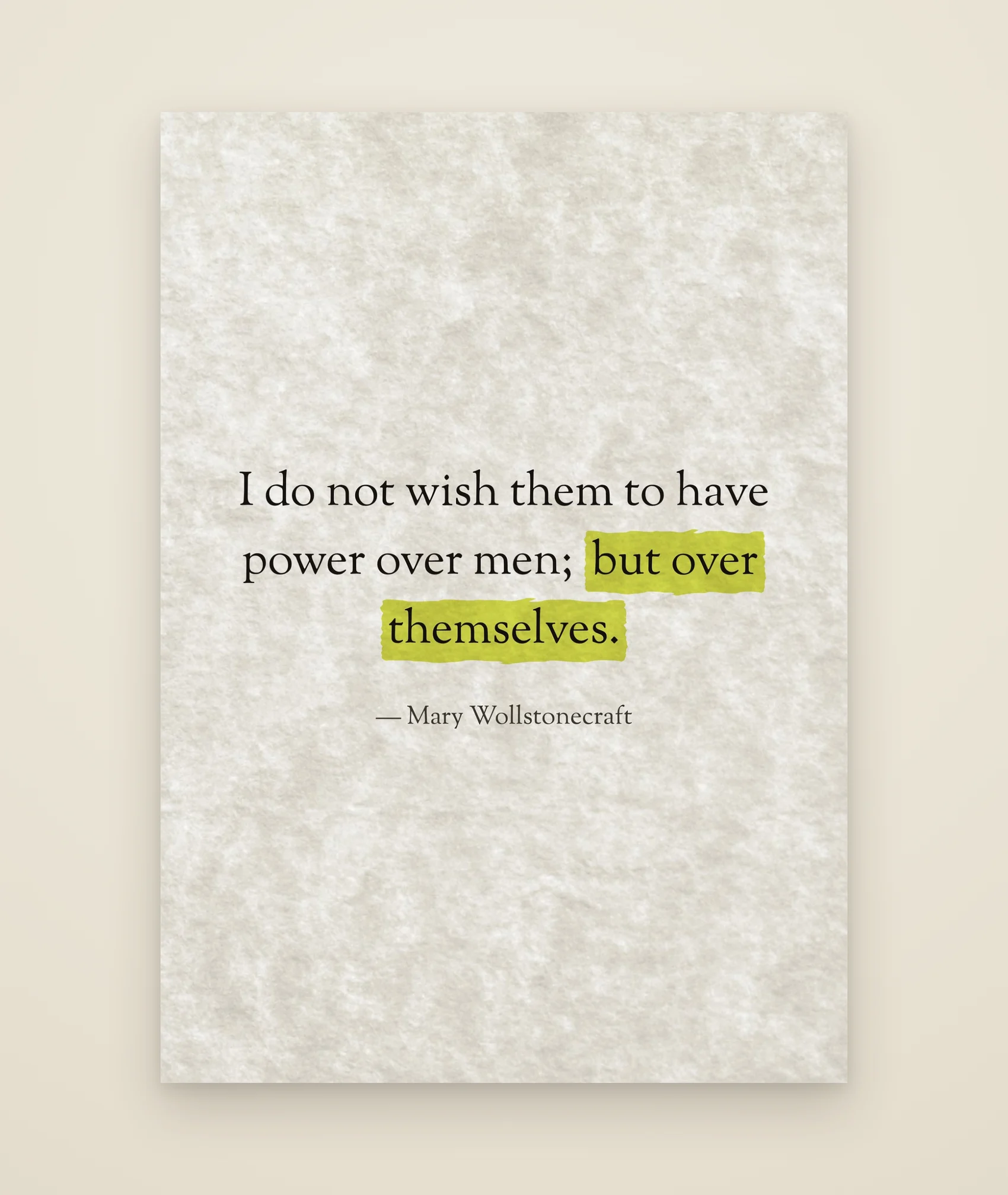 I do not wish them to have power over men; but over themselves.
