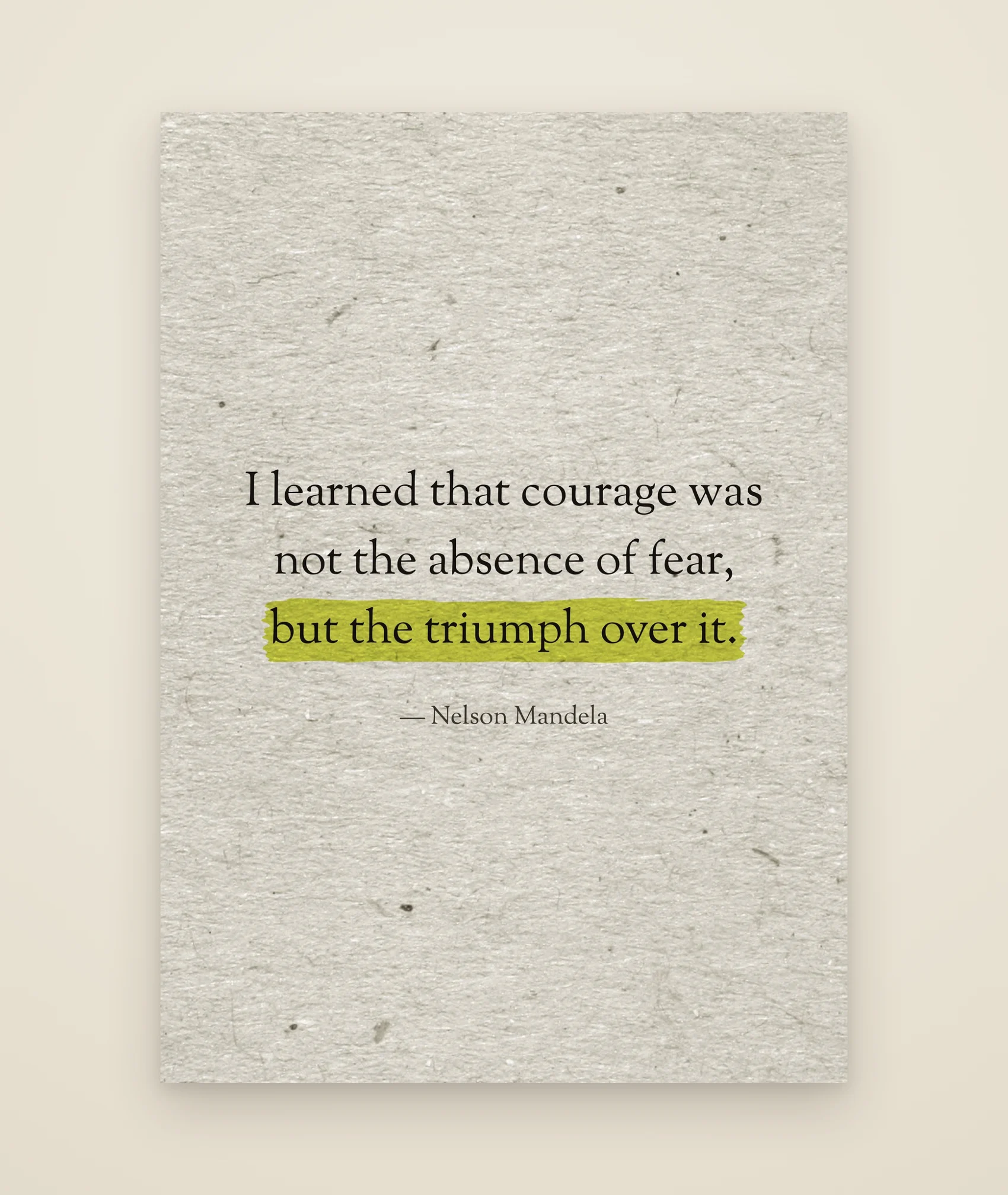 I learned that courage was not the absence of fear, but the triumph over it.