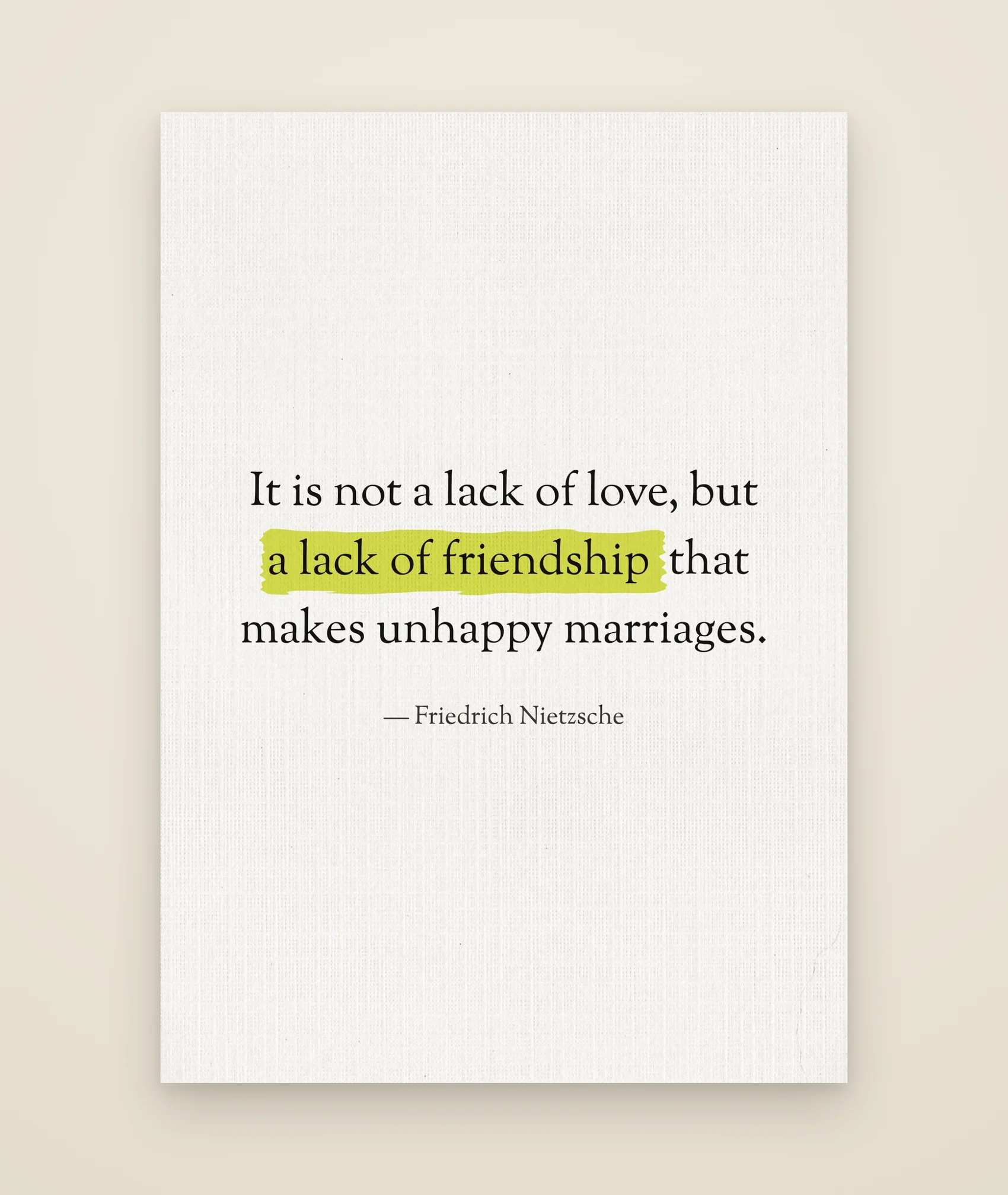 It is not a lack of love, but a lack of friendship that makes unhappy marriages.