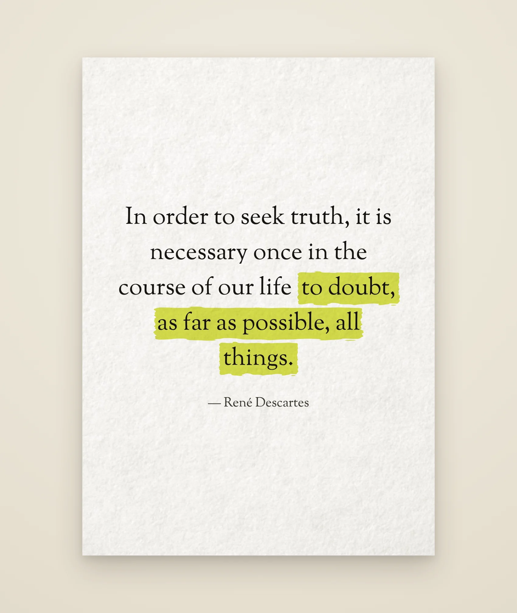 In order to seek truth, it is necessary once in the course of our life to doubt, as far as possible, all things.