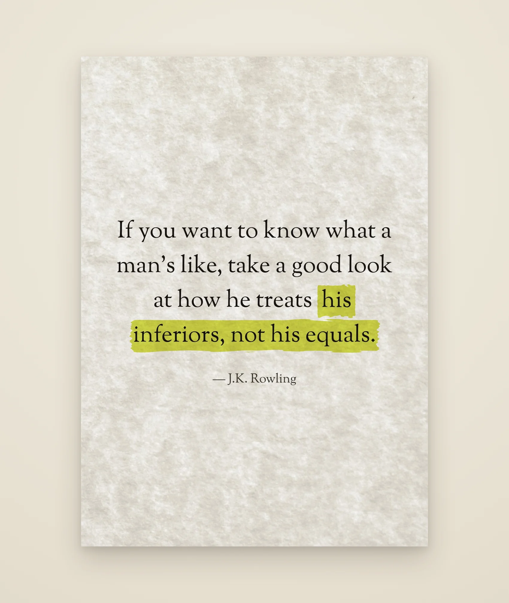 If you want to know what a man's like, take a good look at how he treats his inferiors, not his equals.