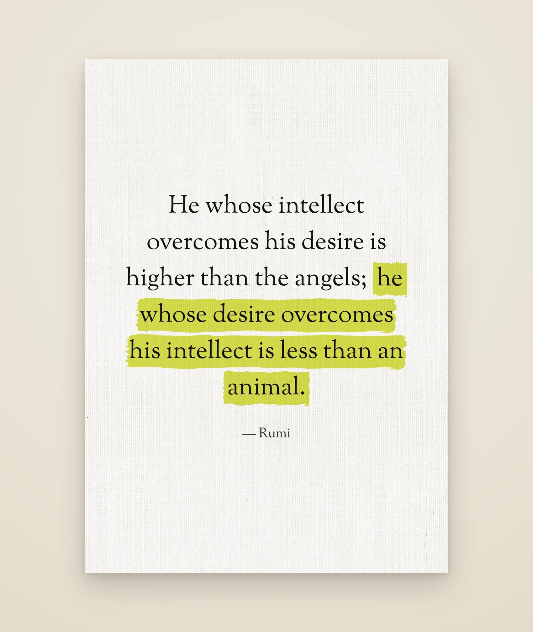 He whose intellect overcomes his desire is higher than the angels; he whose desire overcomes his intellect is less than an animal.