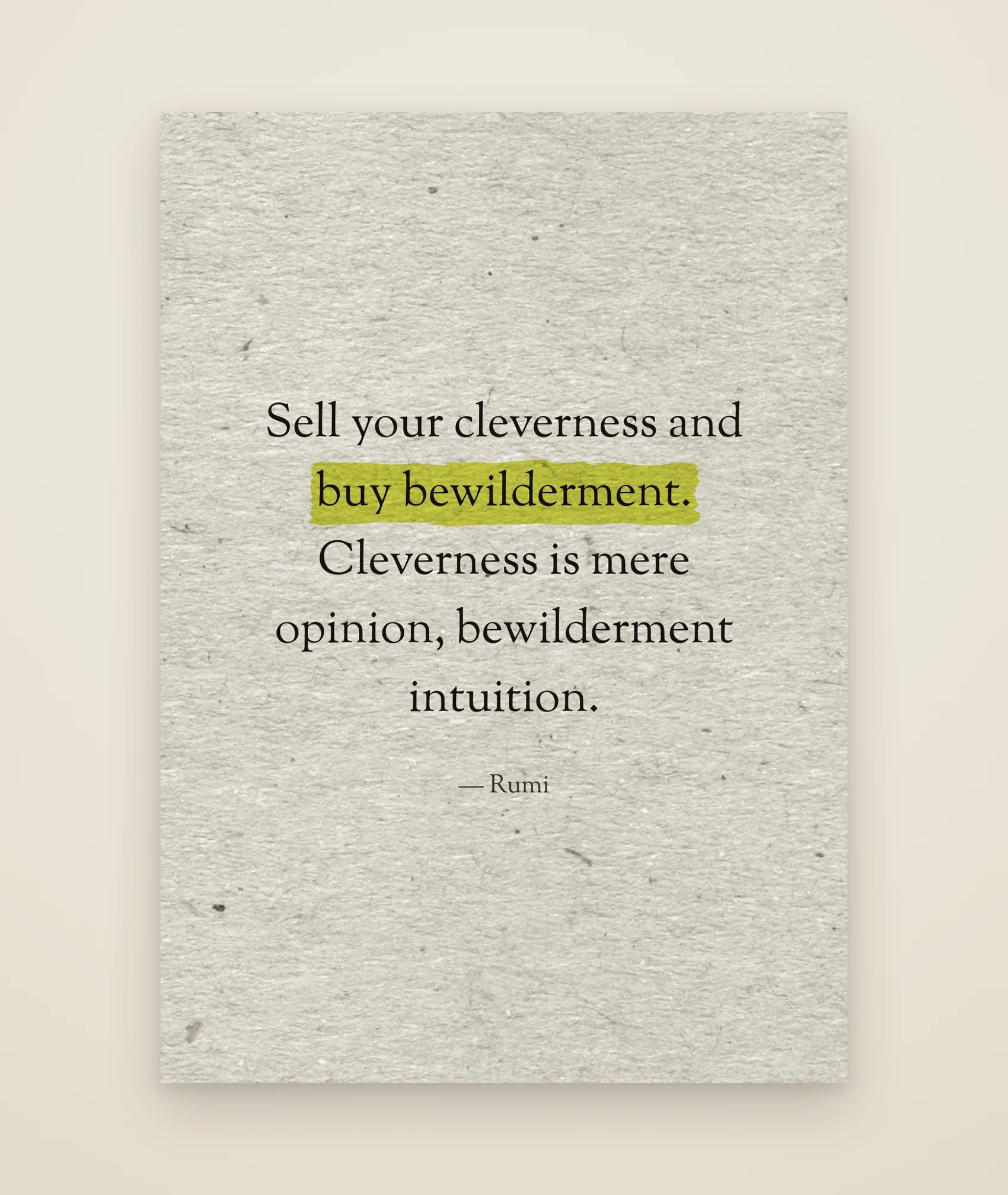 Sell your cleverness and buy bewilderment. Cleverness is mere opinion, bewilderment intuition.