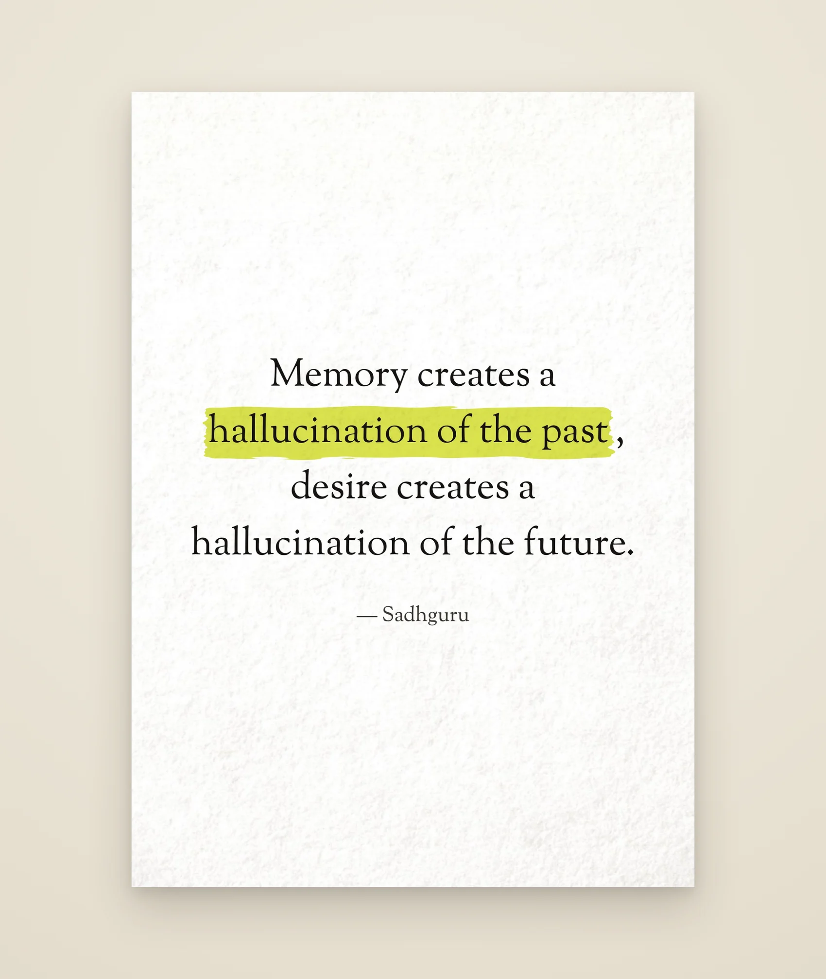 Memory creates a hallucination of the past, desire creates a hallucination of the future.